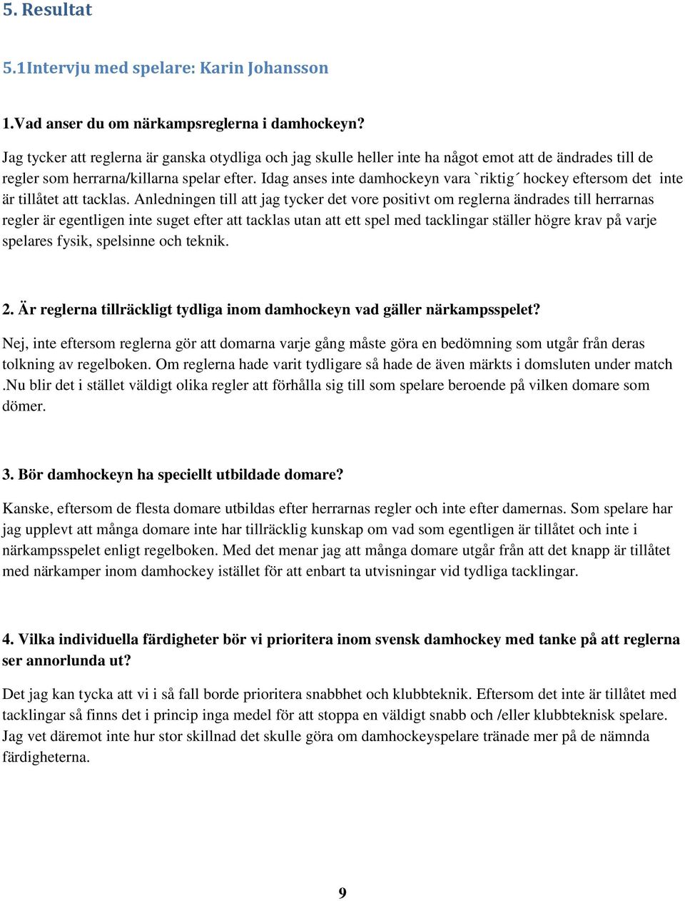 Idag anses inte damhockeyn vara `riktig hockey eftersom det inte är tillåtet att tacklas.