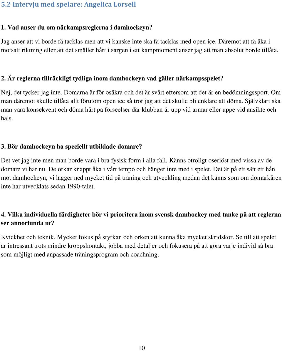 Är reglerna tillräckligt tydliga inom damhockeyn vad gäller närkampsspelet? Nej, det tycker jag inte. Domarna är för osäkra och det är svårt eftersom att det är en bedömningssport.
