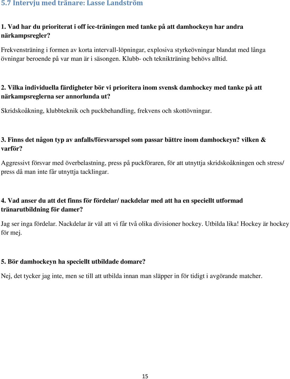 Vilka individuella färdigheter bör vi prioritera inom svensk damhockey med tanke på att närkampsreglerna ser annorlunda ut? Skridskoåkning, klubbteknik och puckbehandling, frekvens och skottövningar.