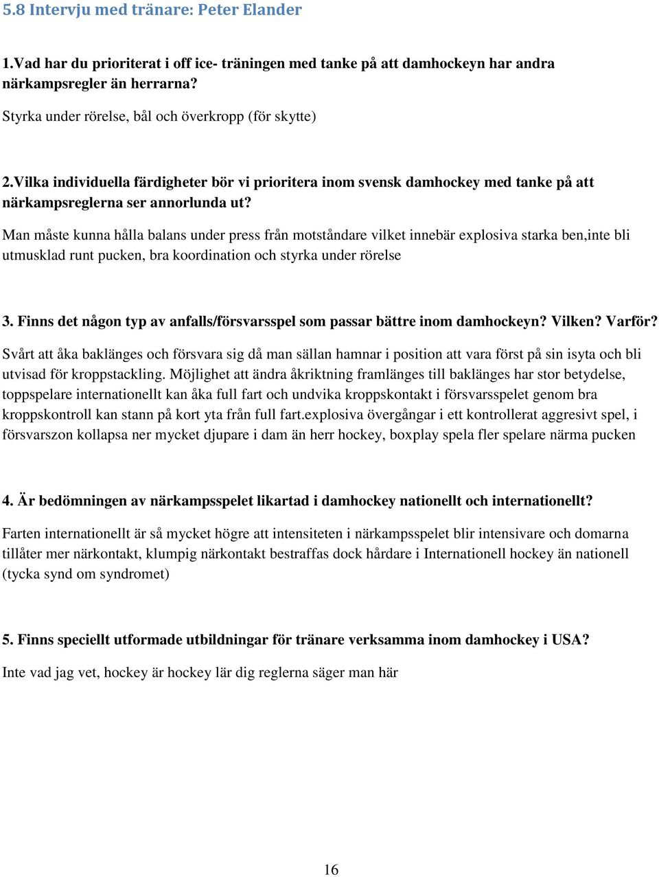 Man måste kunna hålla balans under press från motståndare vilket innebär explosiva starka ben,inte bli utmusklad runt pucken, bra koordination och styrka under rörelse 3.