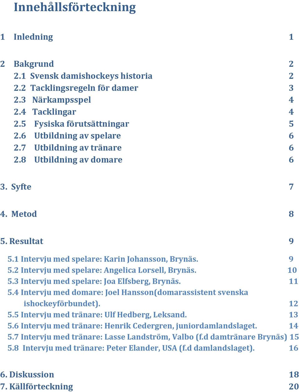 10 5.3 Intervju med spelare: Joa Elfsberg, Brynäs. 11 5.4 Intervju med domare: Joel Hansson(domarassistent svenska ishockeyförbundet). 12 5.5 Intervju med tränare: Ulf Hedberg, Leksand. 13 5.