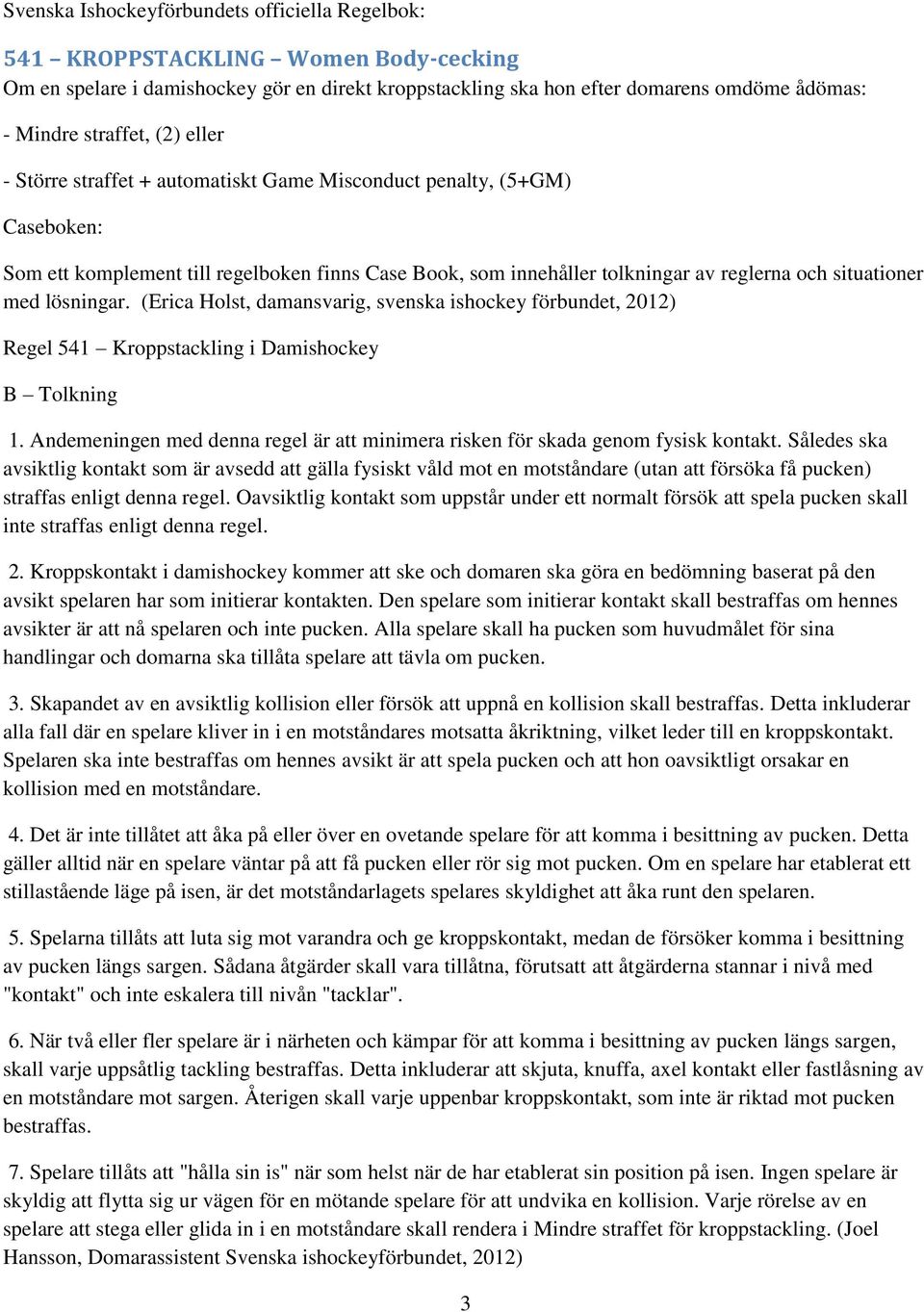 lösningar. (Erica Holst, damansvarig, svenska ishockey förbundet, 2012) Regel 541 Kroppstackling i Damishockey B Tolkning 1.