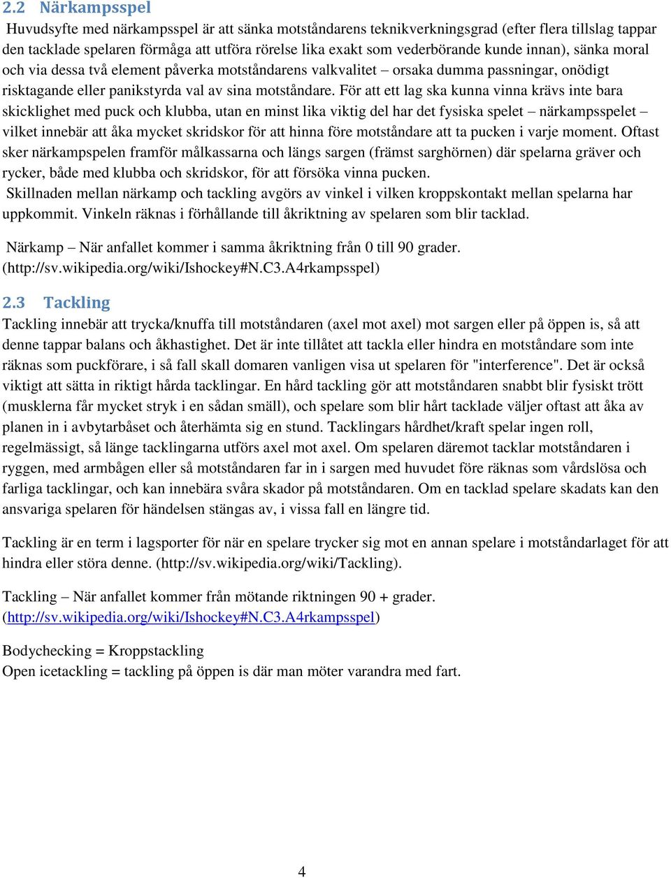 För att ett lag ska kunna vinna krävs inte bara skicklighet med puck och klubba, utan en minst lika viktig del har det fysiska spelet närkampsspelet vilket innebär att åka mycket skridskor för att