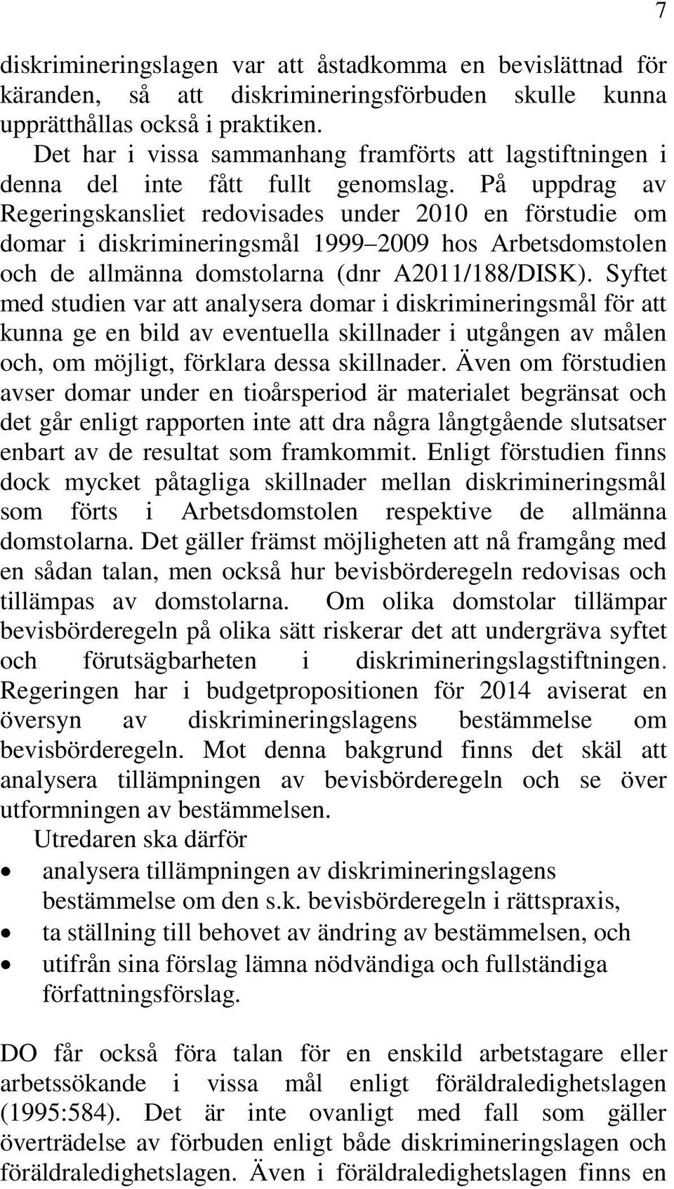 På uppdrag av Regeringskansliet redovisades under 2010 en förstudie om domar i diskrimineringsmål 1999 2009 hos Arbetsdomstolen och de allmänna domstolarna (dnr A2011/188/DISK).