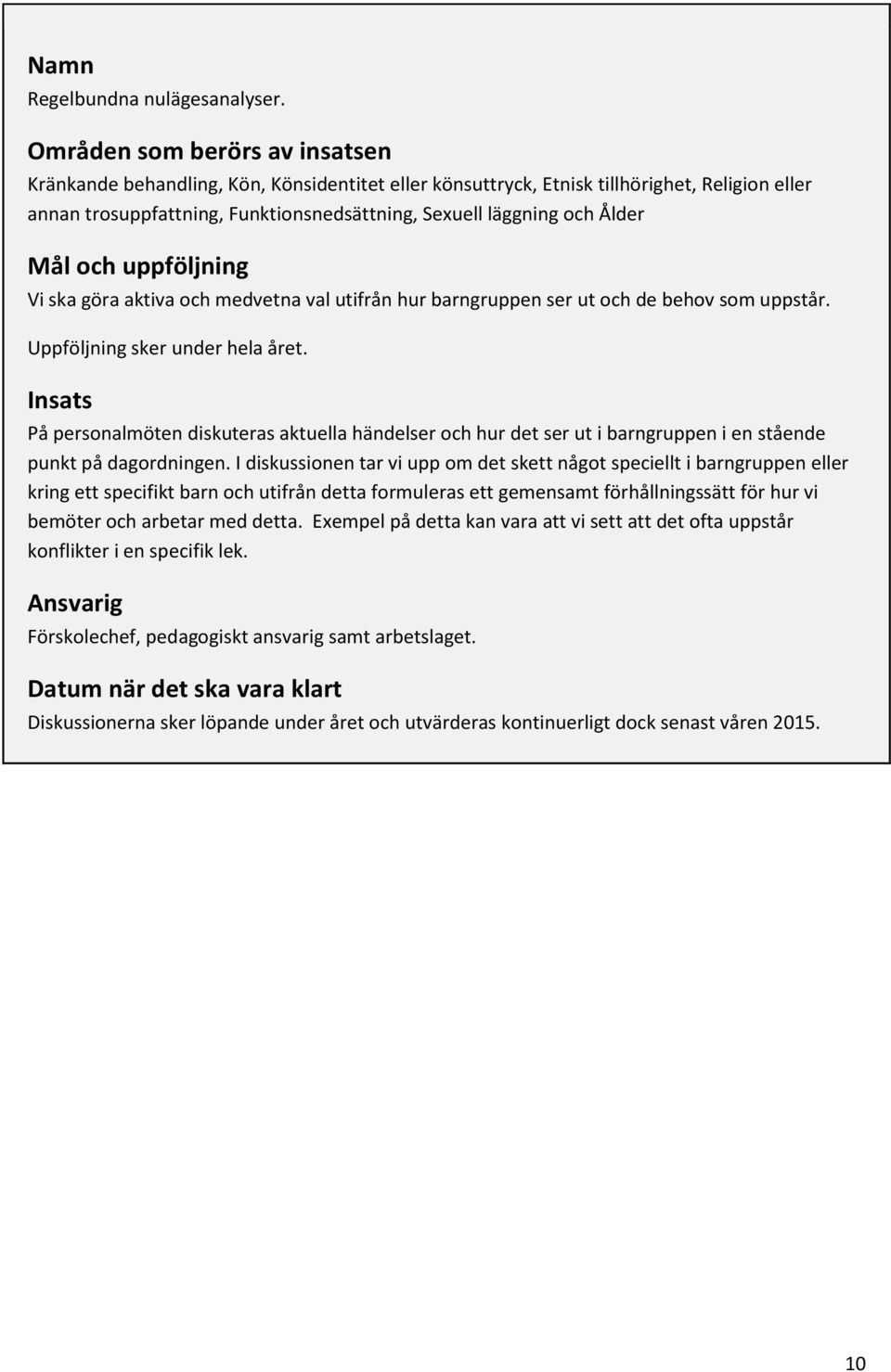 Mål och uppföljning Vi ska göra aktiva och medvetna val utifrån hur barngruppen ser ut och de behov som uppstår. Uppföljning sker under hela året.