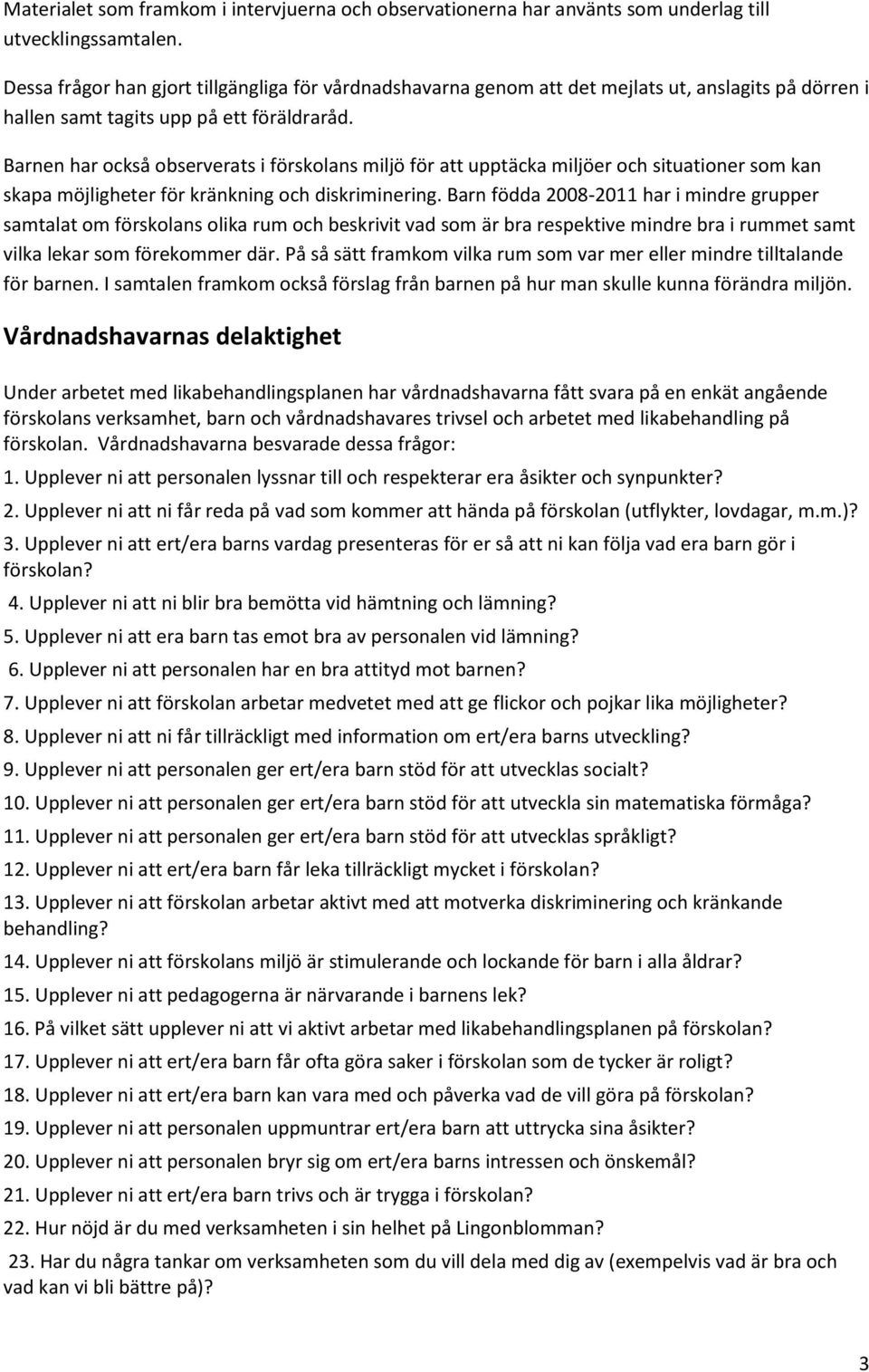 Barnen har också observerats i förskolans miljö för att upptäcka miljöer och situationer som kan skapa möjligheter för kränkning och diskriminering.