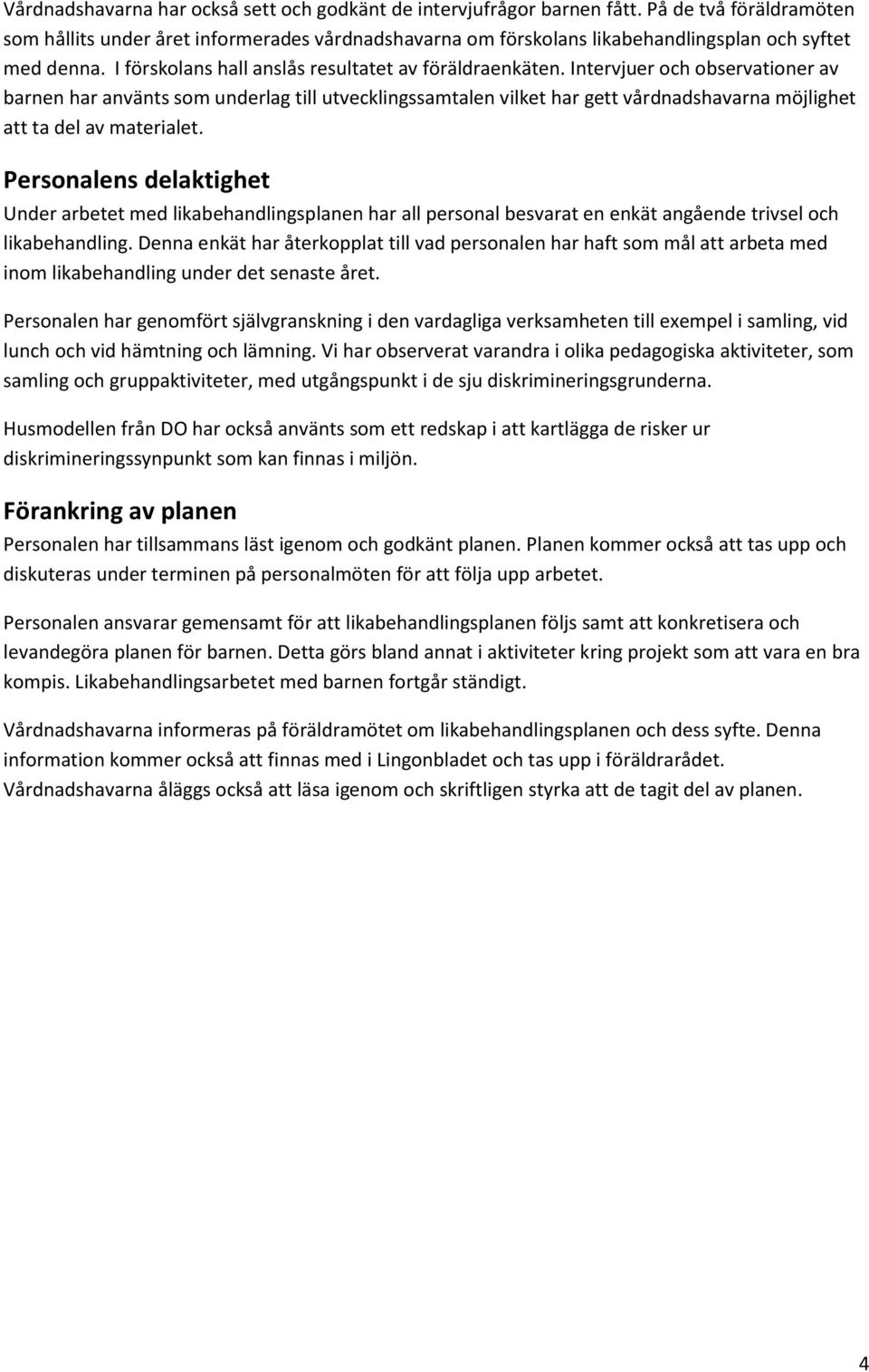 Intervjuer och observationer av barnen har använts som underlag till utvecklingssamtalen vilket har gett vårdnadshavarna möjlighet att ta del av materialet.