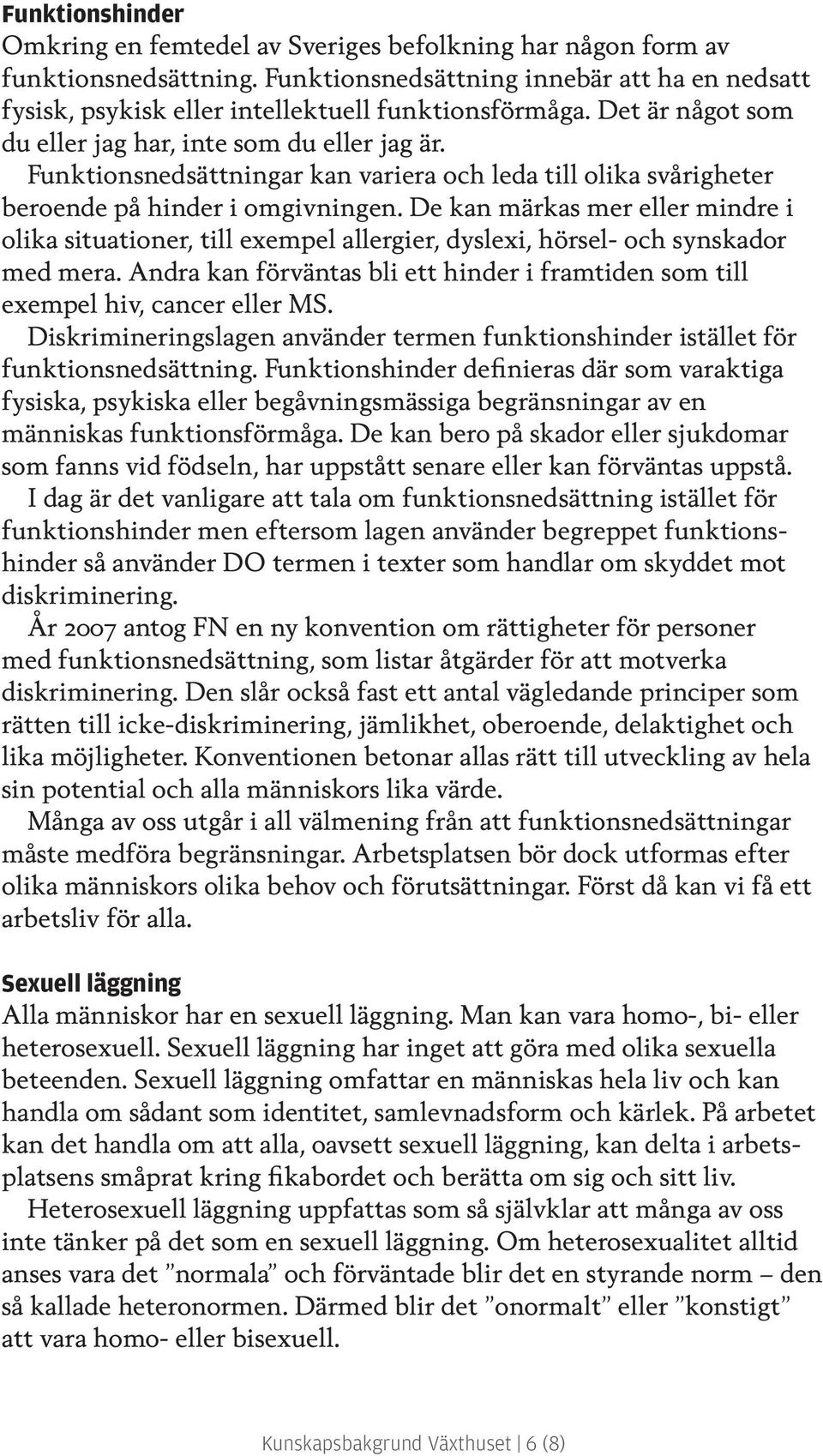 De kan märkas mer eller mindre i olika situationer, till exempel allergier, dyslexi, hörsel- och syn skador med mera.