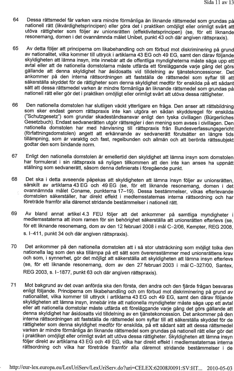 65 Av detta följer att principerna om likabehandling och om förbud mot diskriminering på grund av nationalitet, vilka kommer till uttryck i artiklarna 43 EG och 49 EG, samt den därav följande