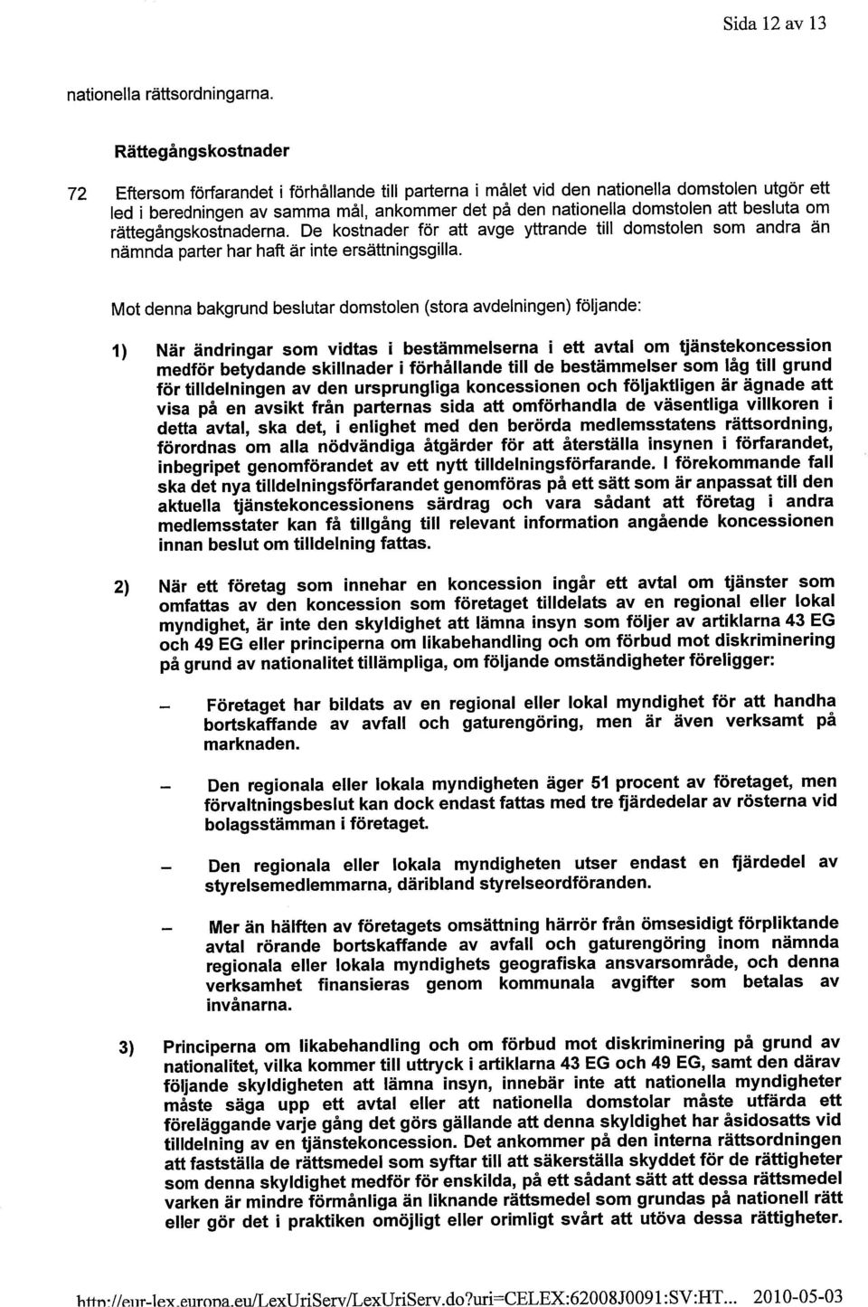 besluta om rättegångskostnaderna. De kostnader för att avge yttrande till domstolen som andra än nämnda parter har haft är inte ersättningsgilla.