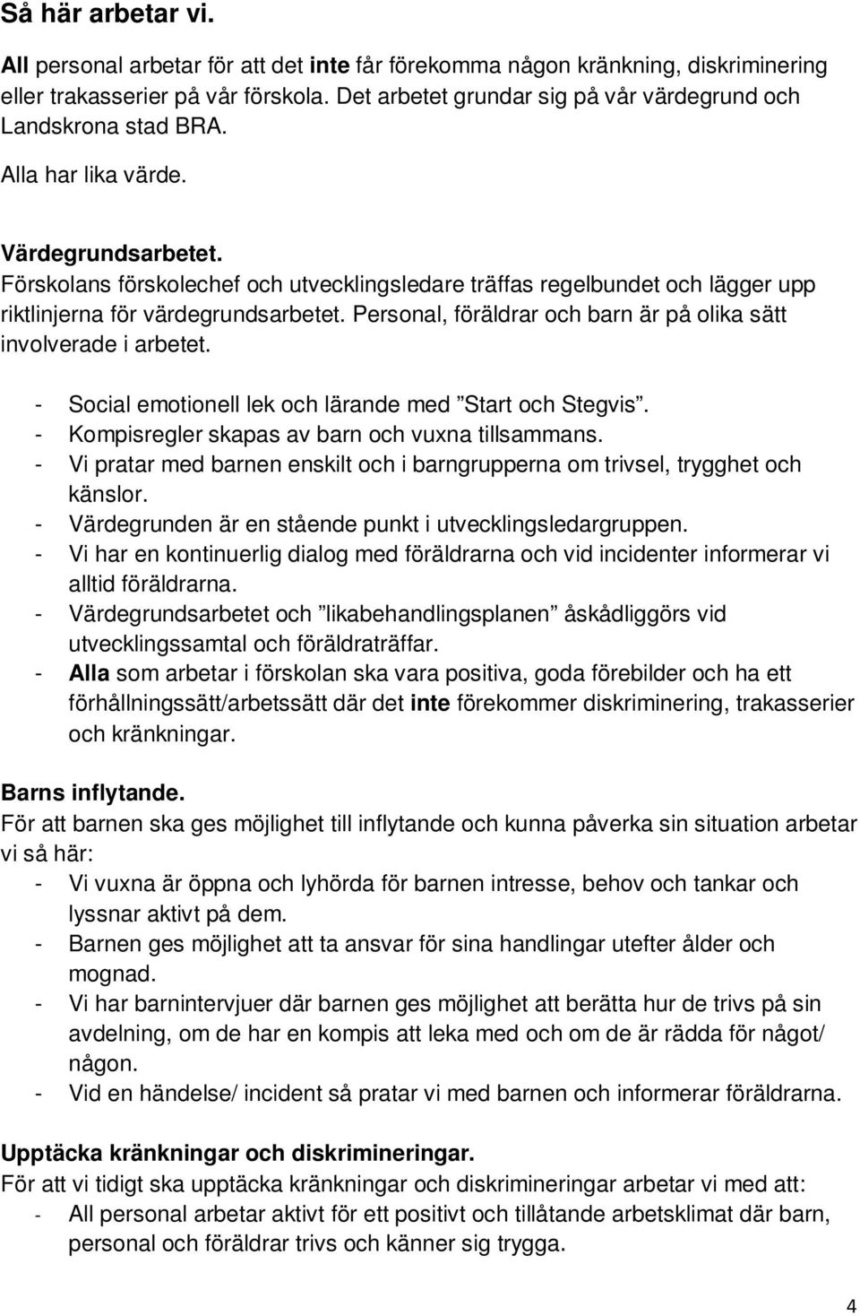 Förskolans förskolechef och utvecklingsledare träffas regelbundet och lägger upp riktlinjerna för värdegrundsarbetet. Personal, föräldrar och barn är på olika sätt involverade i arbetet.