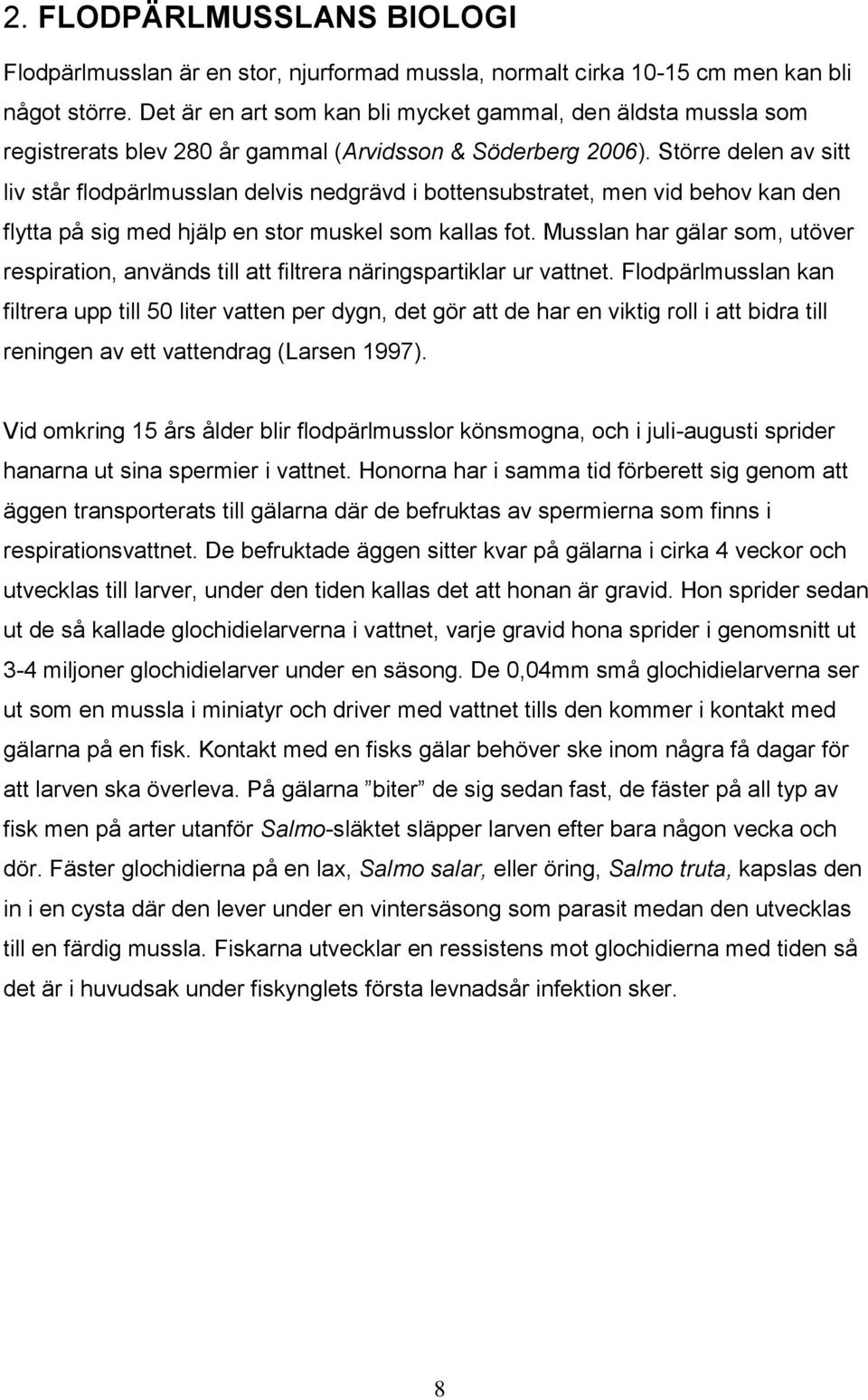 Större delen av sitt liv står flodpärlmusslan delvis nedgrävd i bottensubstratet, men vid behov kan den flytta på sig med hjälp en stor muskel som kallas fot.