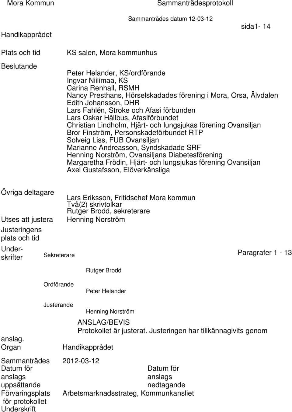 Hjärt- och lungsjukas förening Ovansiljan Bror Finström, Personskadeförbundet RTP Solveig Liss, FUB Ovansiljan Marianne Andreasson, Syndskadade SRF Henning Norström, Ovansiljans Diabetesförening