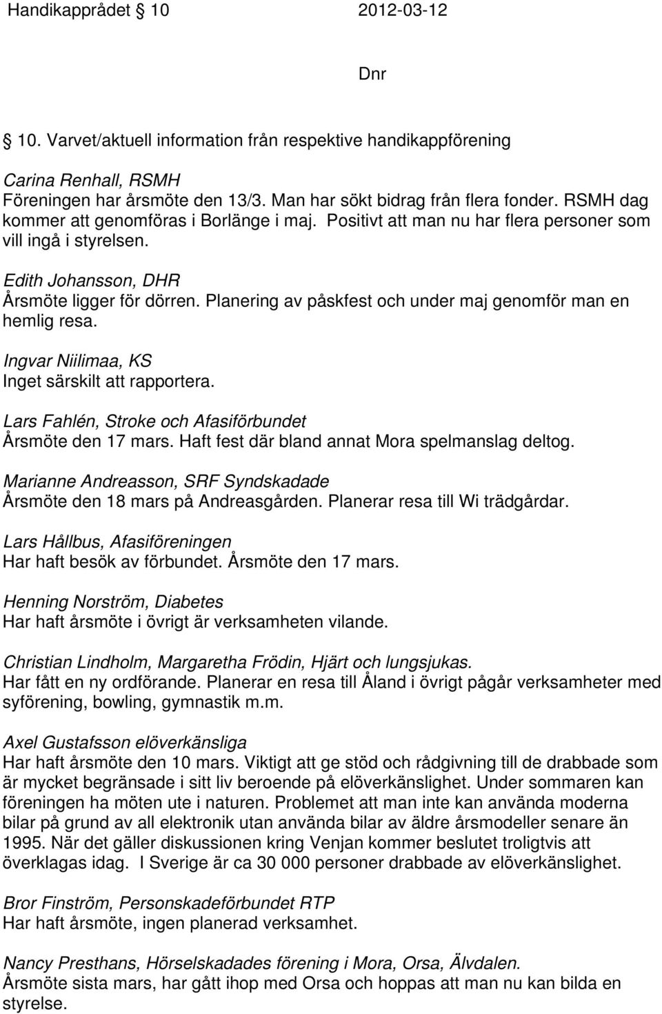 Planering av påskfest och under maj genomför man en hemlig resa. Ingvar Niilimaa, KS Inget särskilt att rapportera. Lars Fahlén, Stroke och Afasiförbundet Årsmöte den 17 mars.