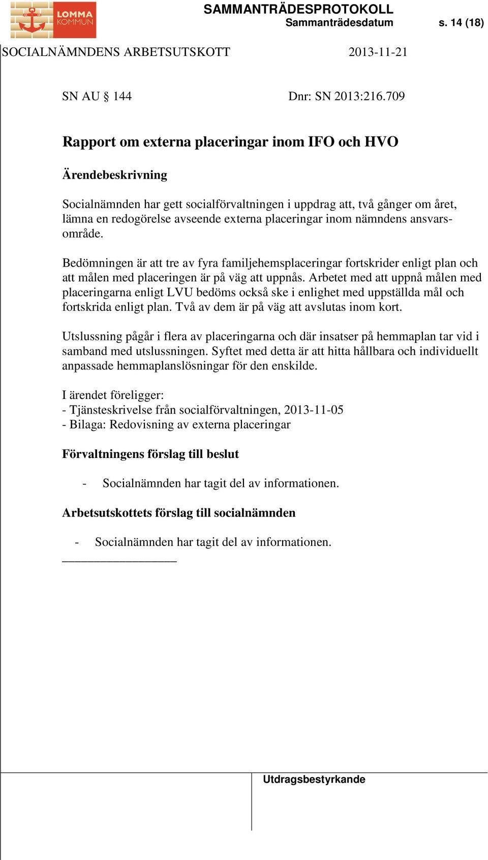 ansvarsområde. Bedömningen är att tre av fyra familjehemsplaceringar fortskrider enligt plan och att målen med placeringen är på väg att uppnås.