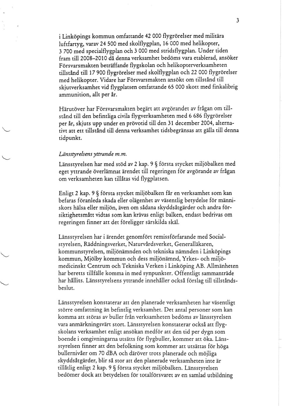 och 22 000 flygrörelser med helikopter. Vidare har Försvarsmakten ansökt om tillstånd till skjutverksamhet vid flygplatsen omfattande 65 000 skott med finkalibrig ammunition, allt per år.