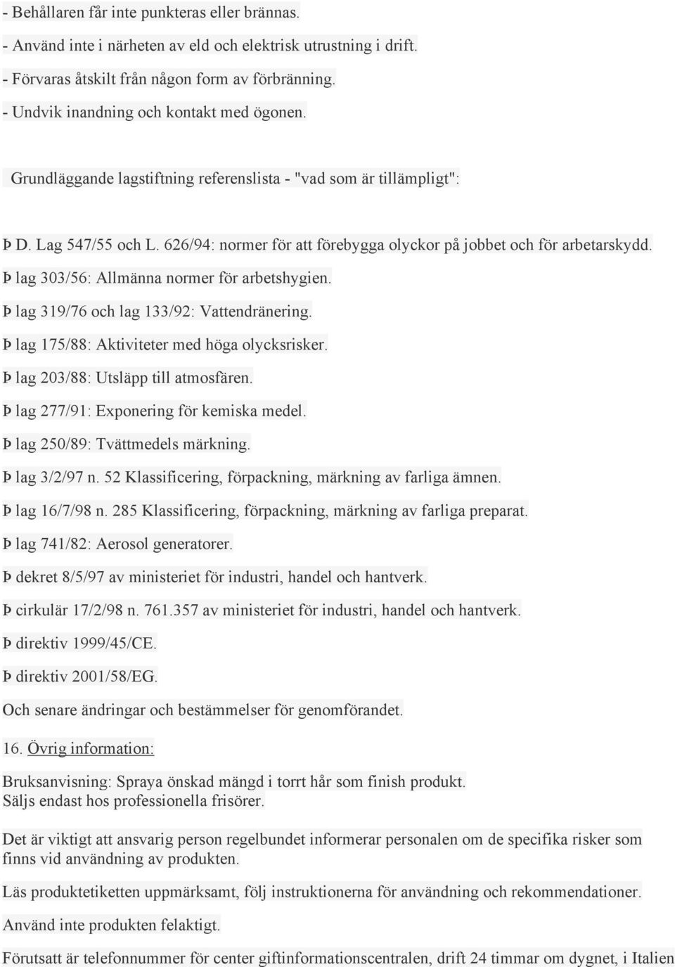 626/94: normer för att förebygga olyckor på jobbet och för arbetarskydd. Þ lag 303/56: Allmänna normer för arbetshygien. Þ lag 319/76 och lag 133/92: Vattendränering.