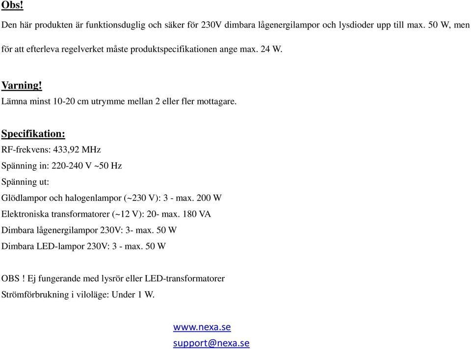 Specifikation: RF-frekvens: 433,92 MHz Spänning in: 220-240 V ~50 Hz Spänning ut: Glödlampor och halogenlampor (~230 V): 3 - max.