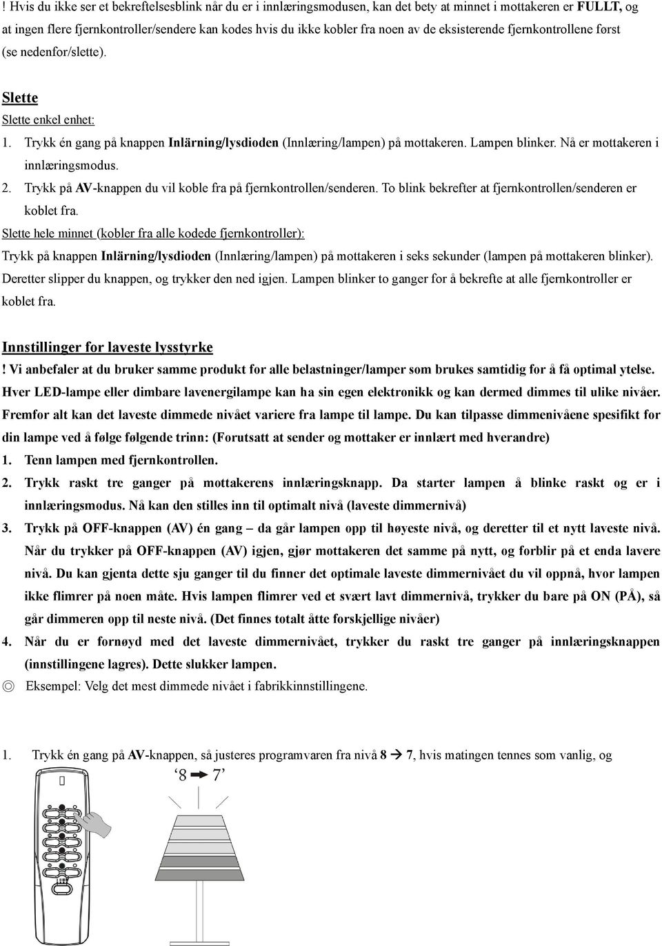 Nå er mottakeren i innlæringsmodus. 2. Trykk på AV-knappen du vil koble fra på fjernkontrollen/senderen. To blink bekrefter at fjernkontrollen/senderen er koblet fra.