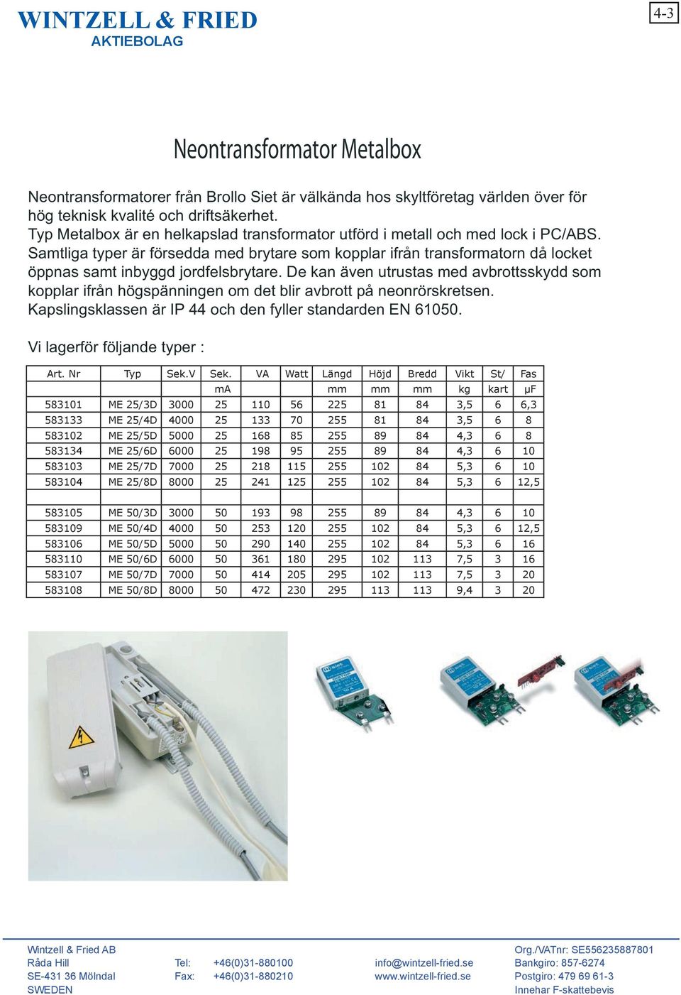 De kan även utrustas med avbrottsskydd som kopplar ifrån högspänningen om det blir avbrott på neonrörskretsen. Kapslingsklassen är IP 44 och den fyller standarden EN 61050.