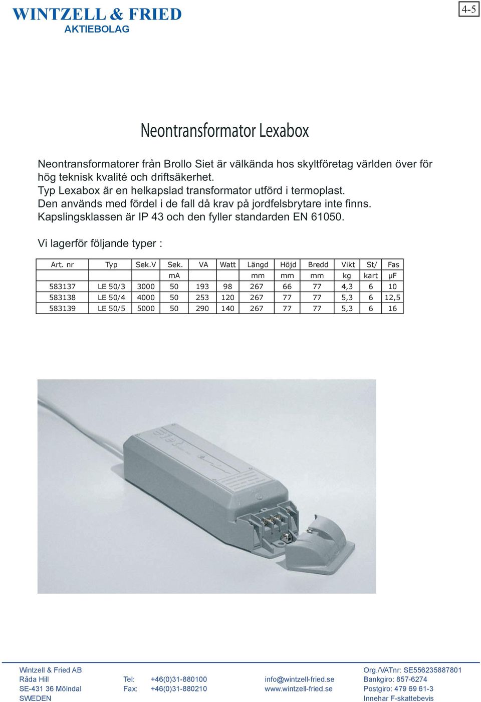 Art. nr Typ Sek. V Sek. ma VA Watt Längd Höjd Bredd Vikt Antal/kart Fas komp. Kapslingsklassen är IP 43 och den fyller standarden EN 61050. Neontransformator Lexabox mm mm mm kg st µf 583137.