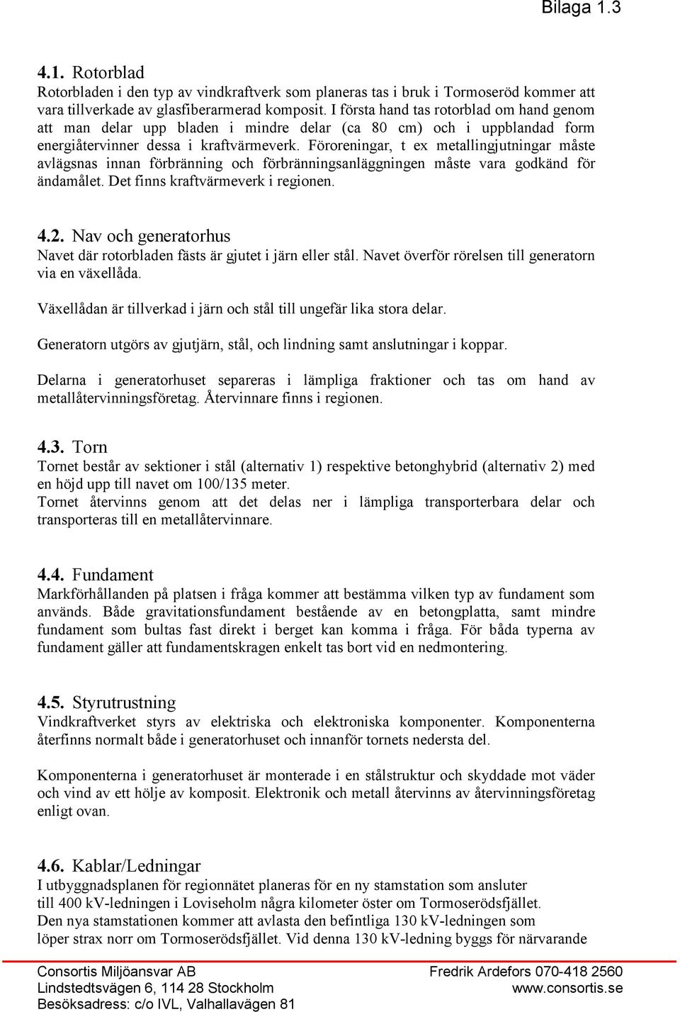 Föroreningar, t ex metallingjutningar måste avlägsnas innan förbränning och förbränningsanläggningen måste vara godkänd för ändamålet. Det finns kraftvärmeverk i regionen. 4.2.