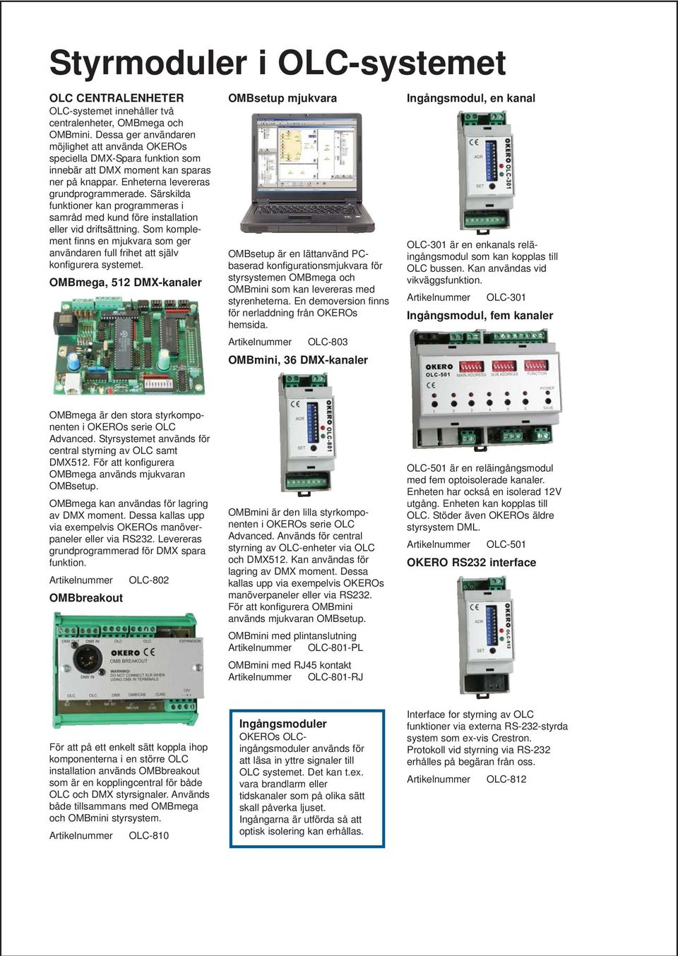 Särskilda funktioner kan programmeras i samråd med kund före installation eller vid driftsättning. Som komplement finns en mjukvara som ger användaren full frihet att själv konfigurera systemet.