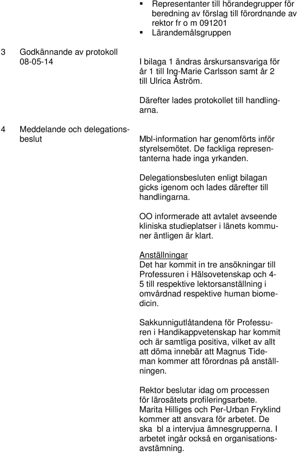 De fackliga representanterna hade inga yrkanden. Delegationsbesluten enligt bilagan gicks igenom och lades därefter till handlingarna.