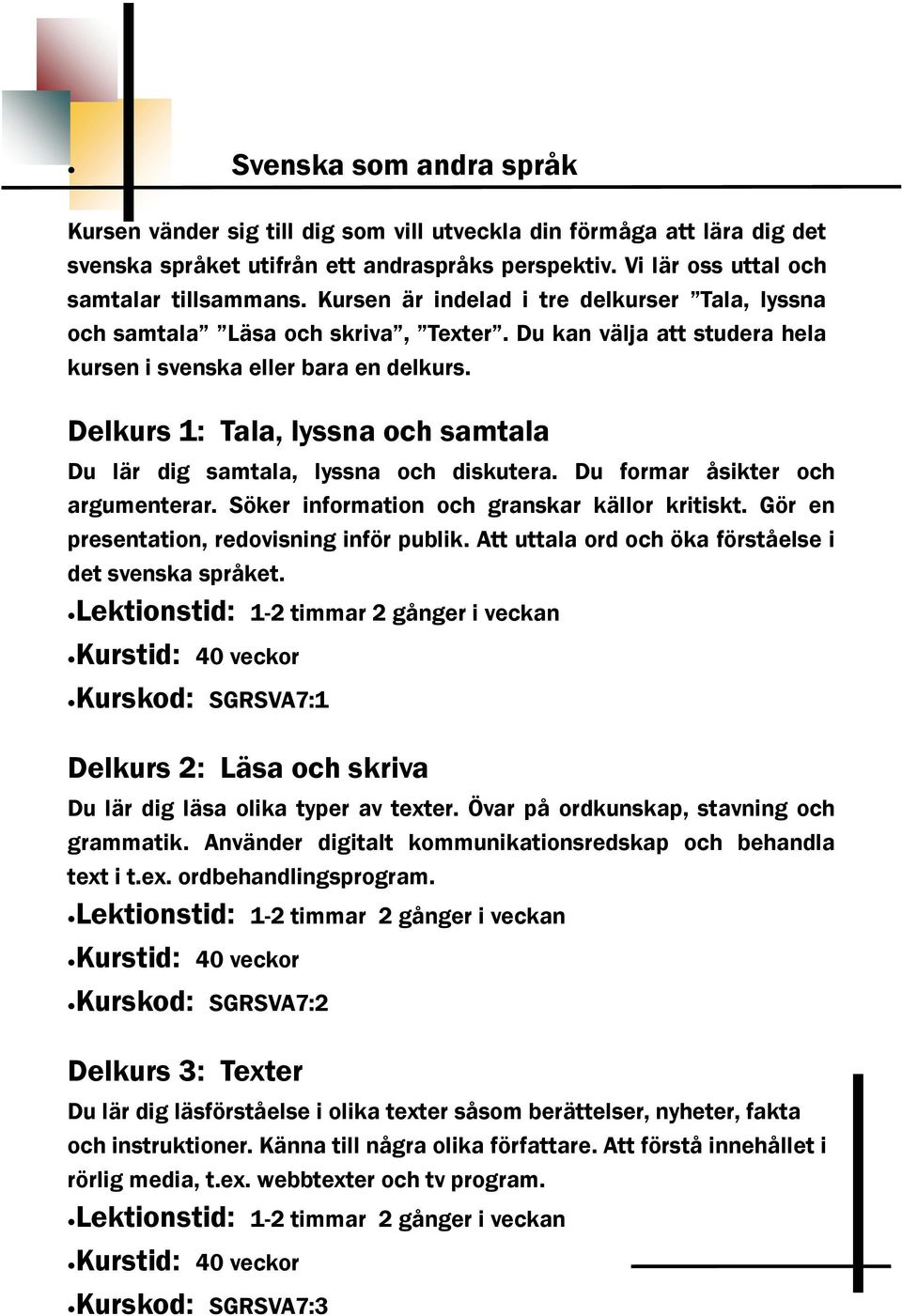 Delkurs 1: Tala, lyssna och samtala Du lär dig samtala, lyssna och diskutera. Du formar åsikter och argumenterar. Söker information och granskar källor kritiskt.