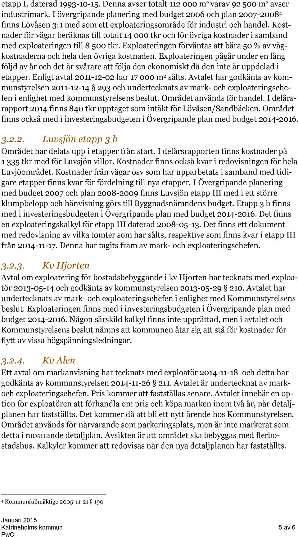 Kostnader för vägar beräknas till totalt 14 000 tkr och för övriga kostnader i samband med exploateringen till 8 500 tkr.