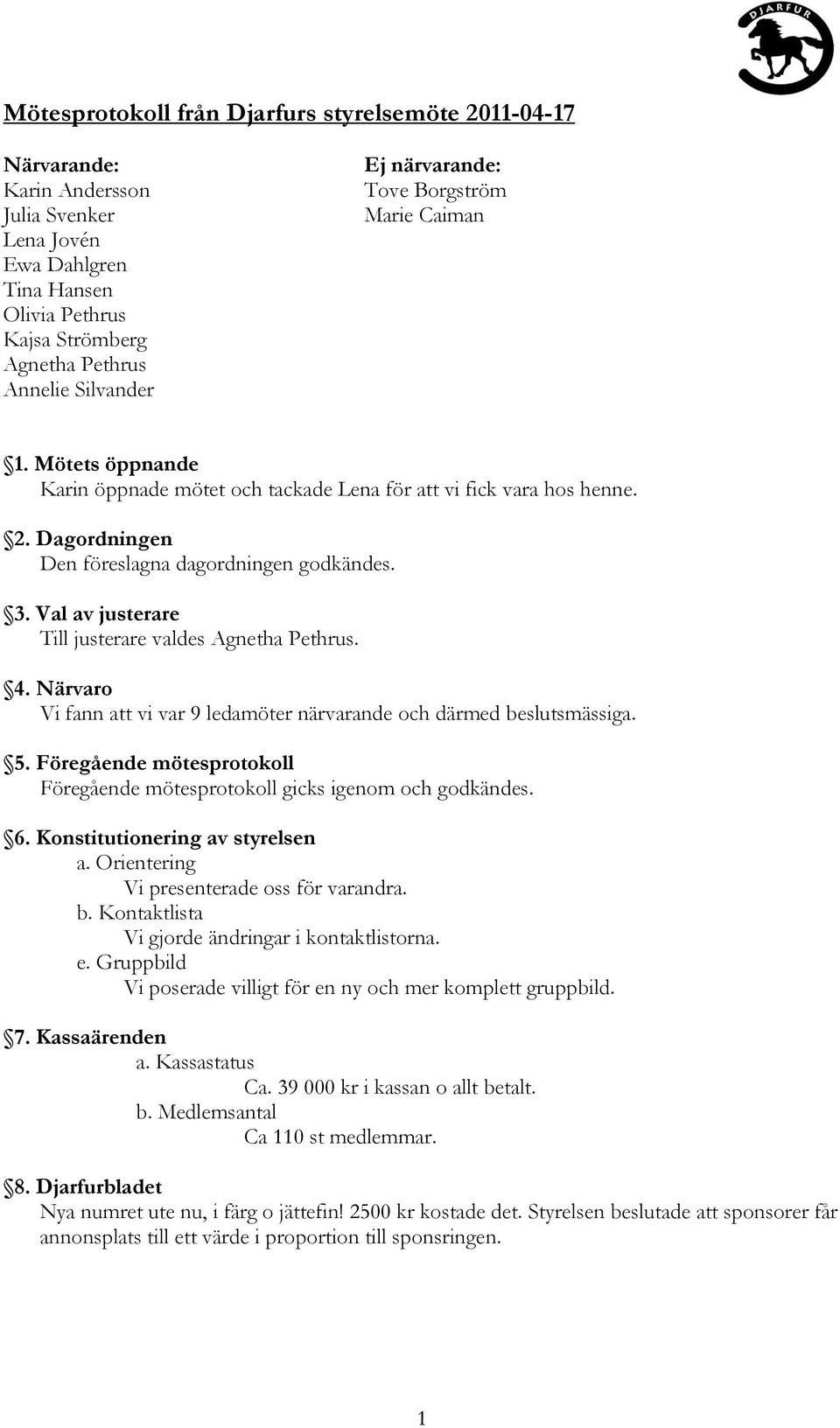 Val av justerare Till justerare valdes Agnetha Pethrus. 4. Närvaro Vi fann att vi var 9 ledamöter närvarande och därmed beslutsmässiga. 5.