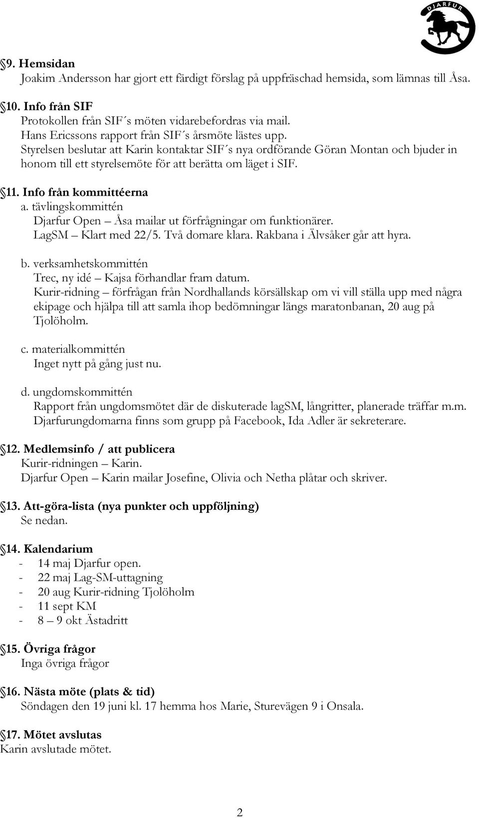 11. Info från kommittéerna a. tävlingskommittén Djarfur Open Åsa mailar ut förfrågningar om funktionärer. LagSM Klart med 22/5. Två domare klara. Rakbana i Älvsåker går att hyra. b.