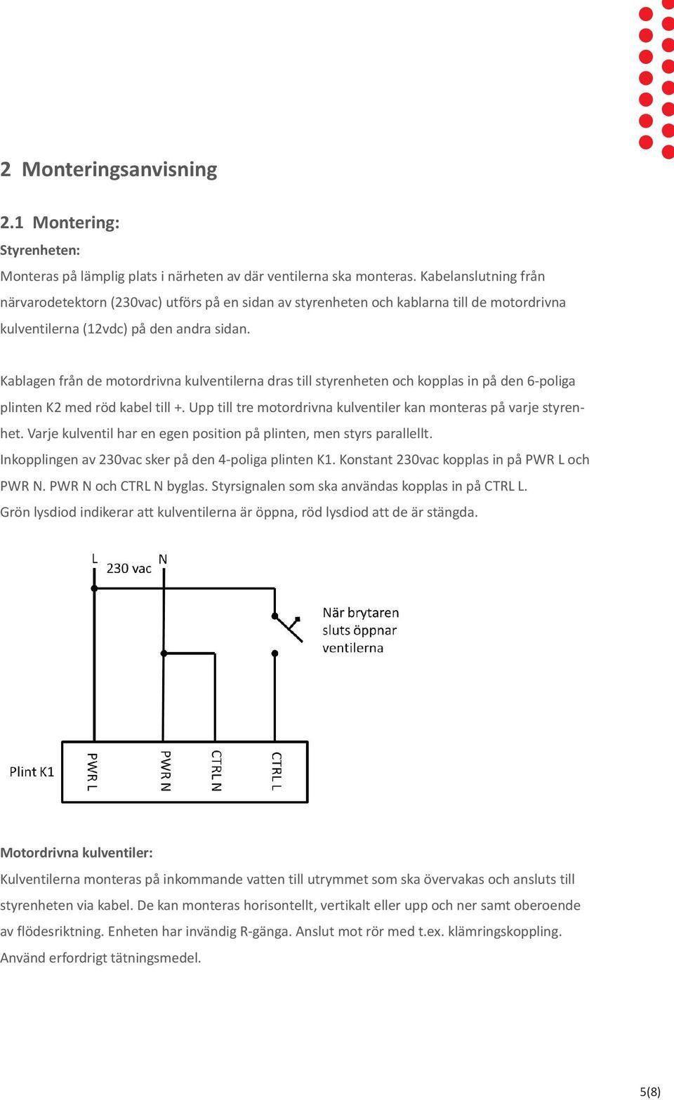 Kablagen från de motordrivna kulventilerna dras till styrenheten och kopplas in på den 6-poliga plinten K2 med röd kabel till +. Upp till tre motordrivna kulventiler kan monteras på varje styrenhet.