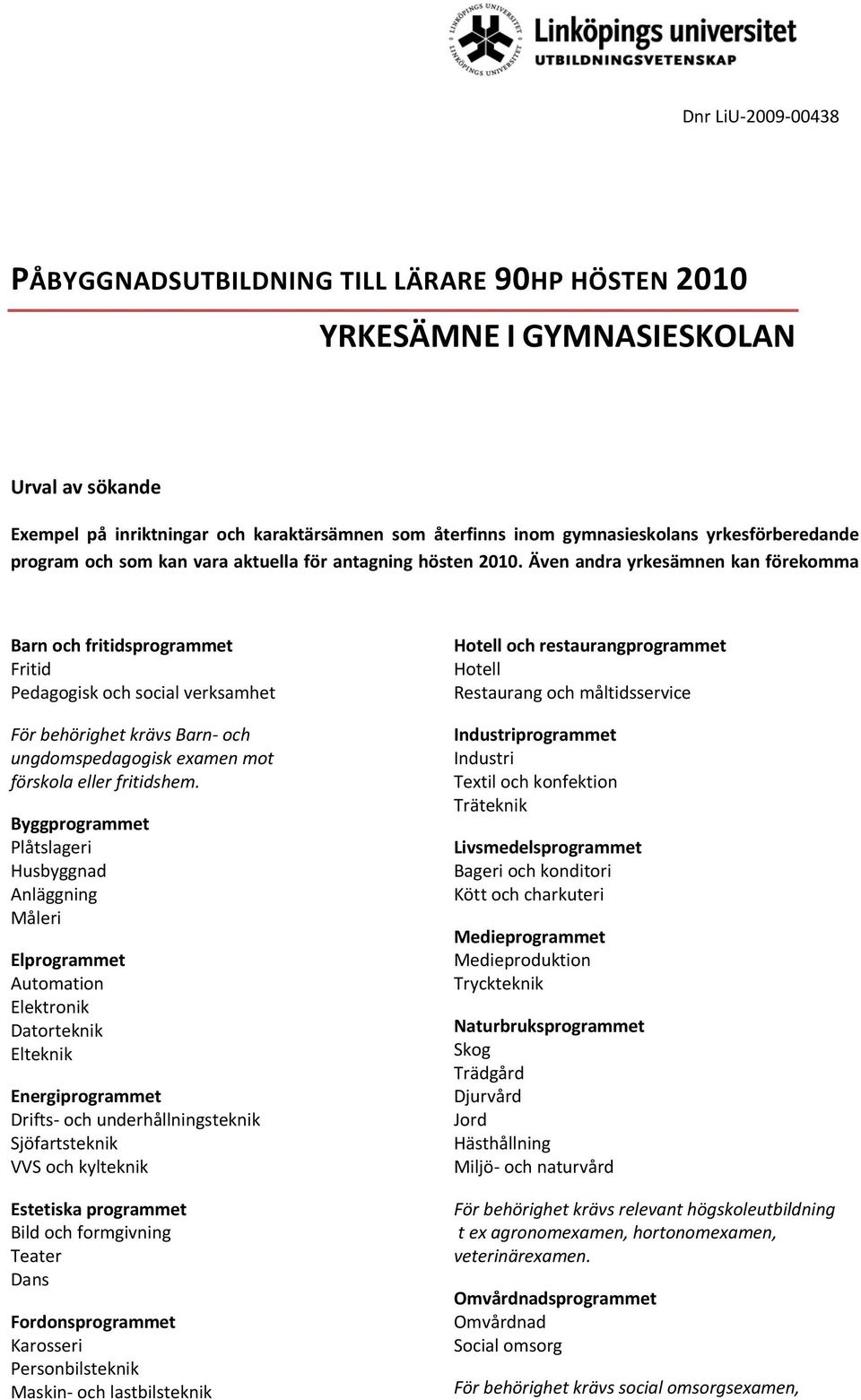 Även andra yrkesämnen kan förekomma Barn och fritidsprogrammet Fritid Pedagogisk och social verksamhet För behörighet krävs Barn och ungdomspedagogisk examen mot förskola eller fritidshem.