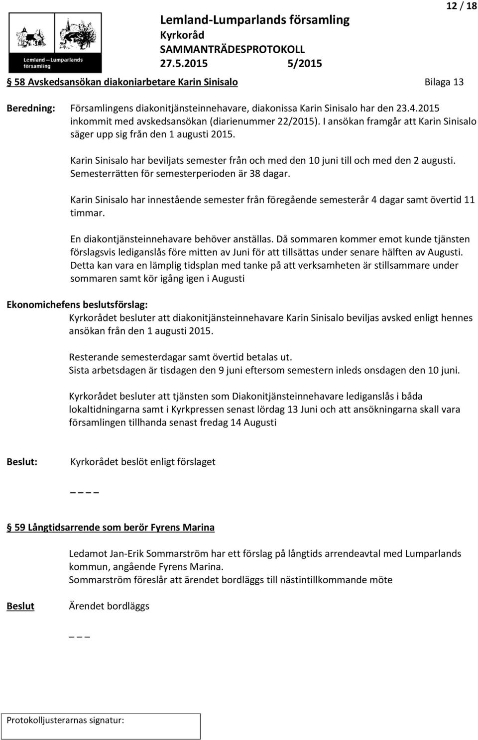 Karin Sinisalo har beviljats semester från och med den 10 juni till och med den 2 augusti. Semesterrätten för semesterperioden är 38 dagar.