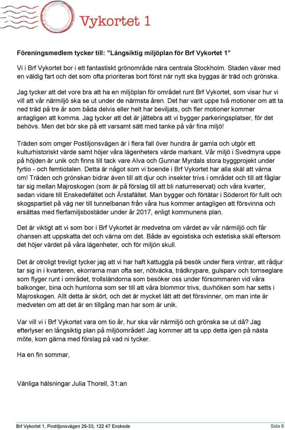 Jag tycker att det vore bra att ha en miljöplan för området runt Brf Vykortet, som visar hur vi vill att vår närmiljö ska se ut under de närmsta åren.