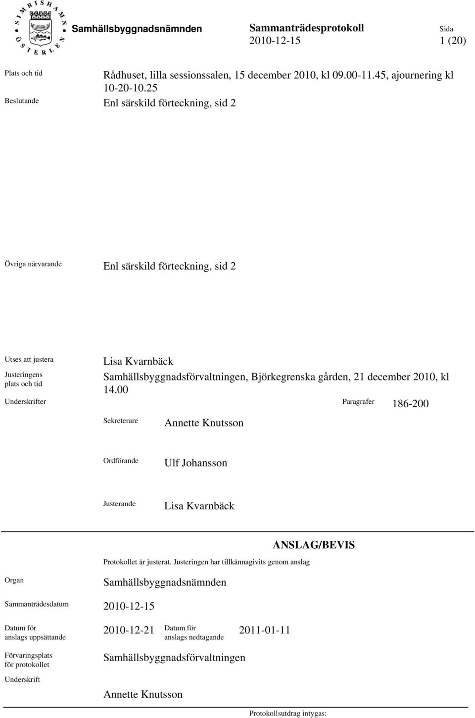 Björkegrenska gården, 21 december 2010, kl 14.00 Underskrifter Paragrafer 186-200 Sekreterare Annette Knutsson Ordförande Ulf Johansson Justerande Lisa Kvarnbäck Protokollet är justerat.