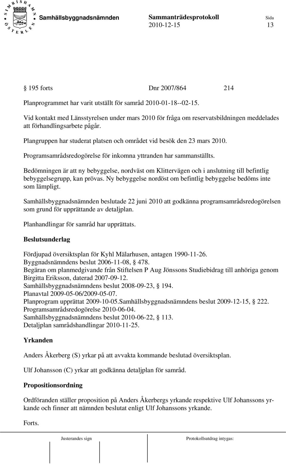 Programsamrådsredogörelse för inkomna yttranden har sammanställts. Bedömningen är att ny bebyggelse, nordväst om Klittervägen och i anslutning till befintlig bebyggelsegrupp, kan prövas.