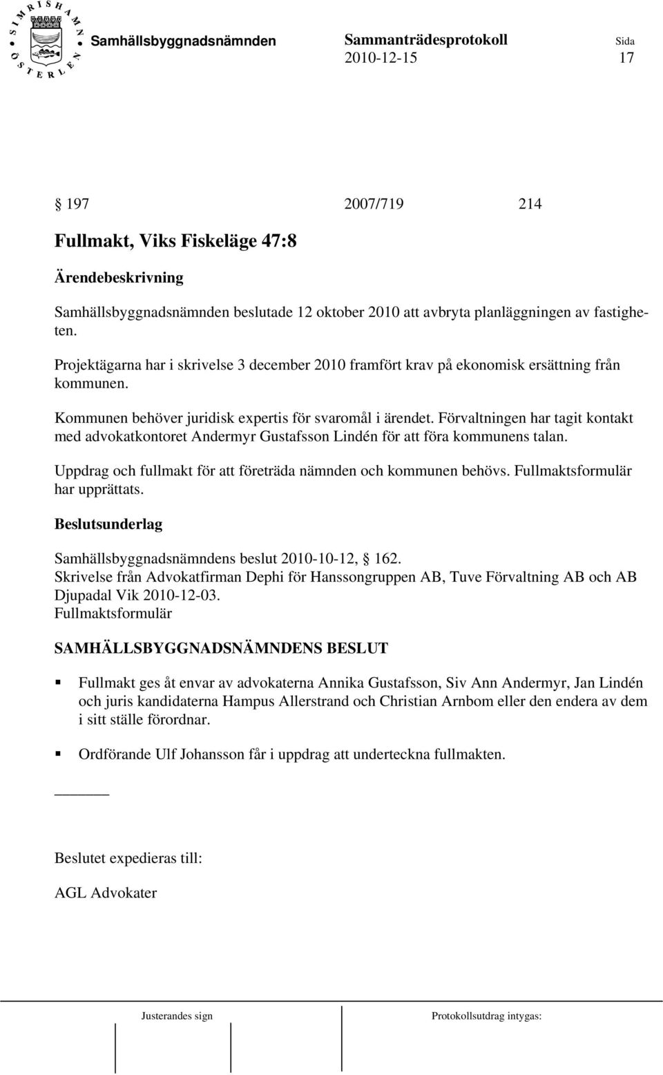 Förvaltningen har tagit kontakt med advokatkontoret Andermyr Gustafsson Lindén för att föra kommunens talan. Uppdrag och fullmakt för att företräda nämnden och kommunen behövs.
