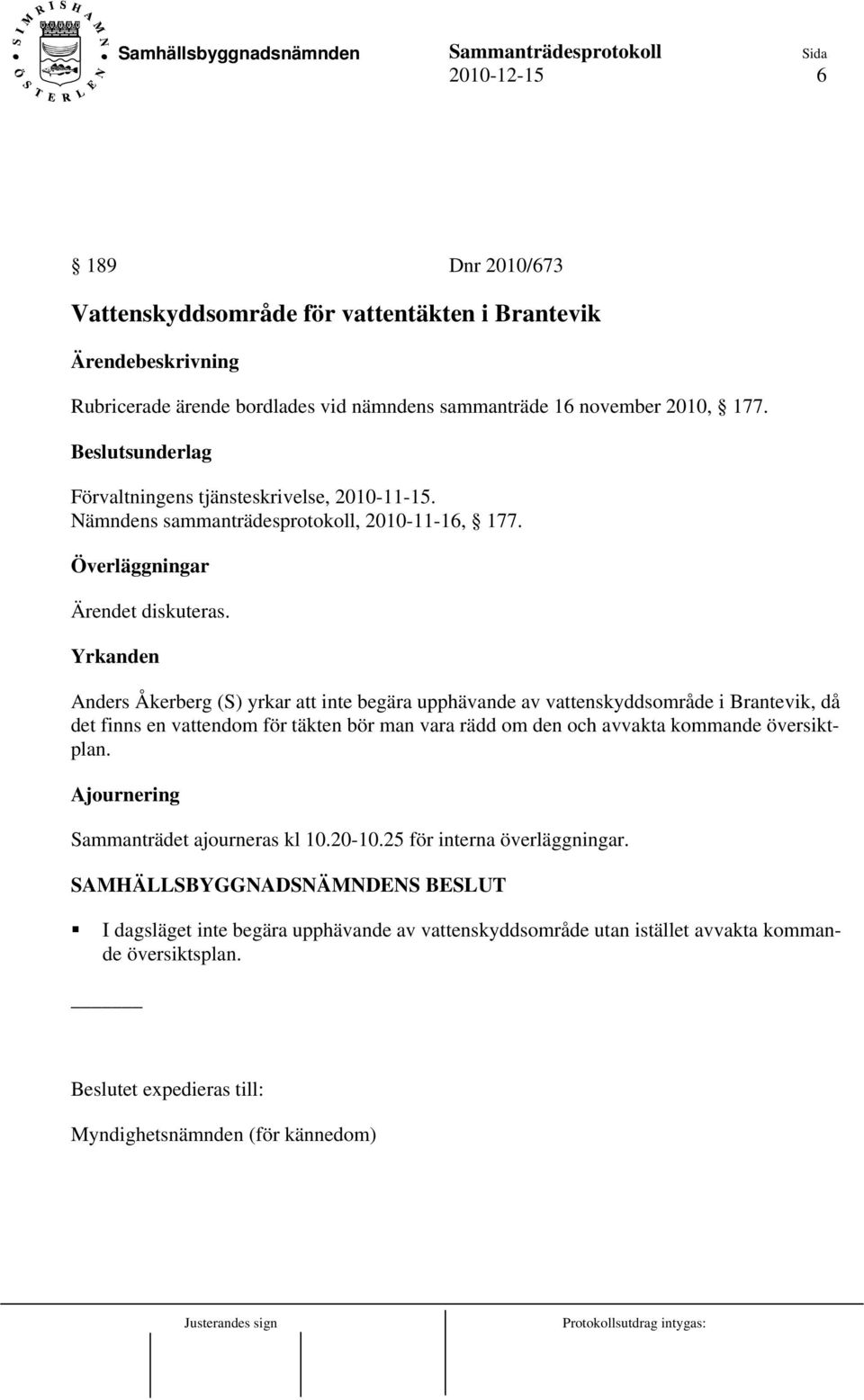 Yrkanden Anders Åkerberg (S) yrkar att inte begära upphävande av vattenskyddsområde i Brantevik, då det finns en vattendom för täkten bör man vara rädd om den och avvakta kommande översiktplan.