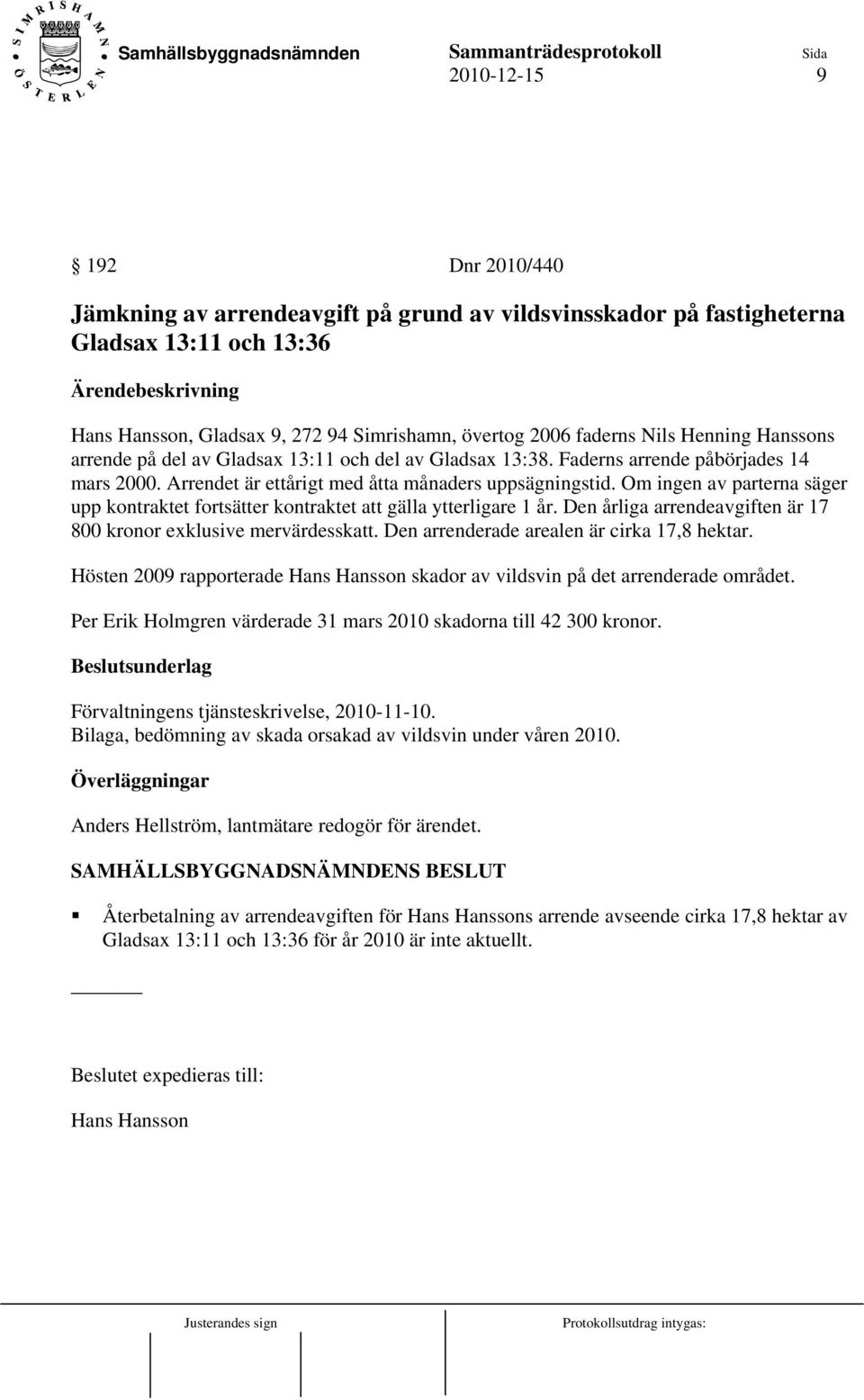 Om ingen av parterna säger upp kontraktet fortsätter kontraktet att gälla ytterligare 1 år. Den årliga arrendeavgiften är 17 800 kronor exklusive mervärdesskatt.