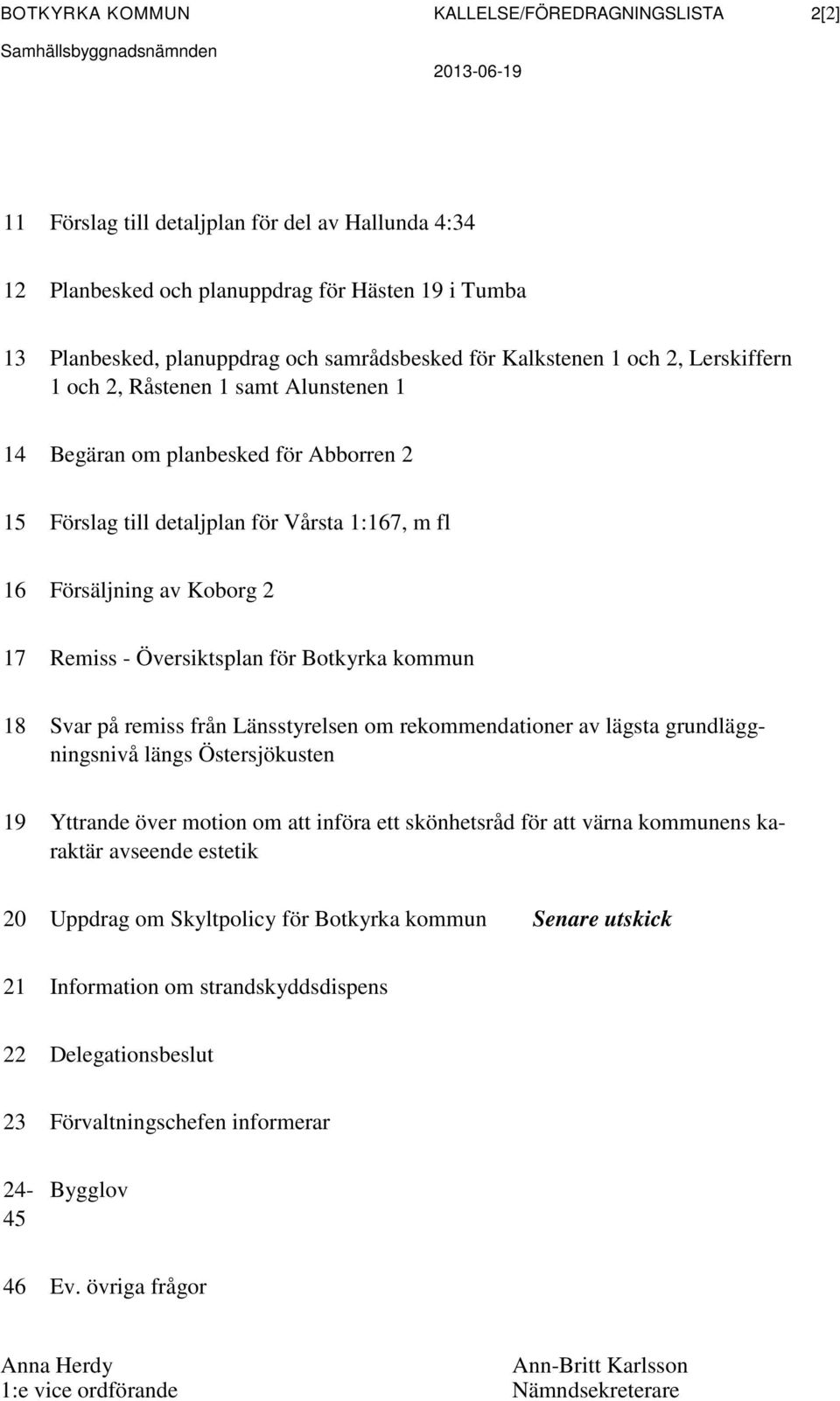 1:167, m fl 16 Försäljning av Koborg 2 17 Remiss - Översiktsplan för Botkyrka kommun 18 Svar på remiss från Länsstyrelsen om rekommendationer av lägsta grundläggningsnivå längs Östersjökusten 19