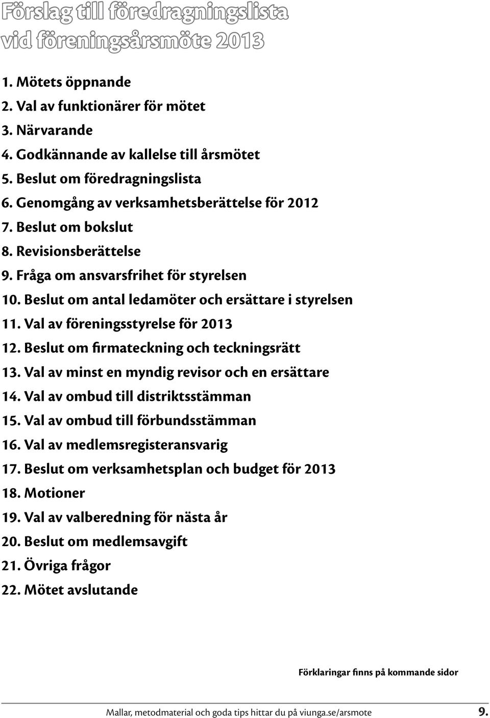 Val av föreningsstyrelse för 2013 12. Beslut om firmateckning och teckningsrätt 13. Val av minst en myndig revisor och en ersättare 14. Val av ombud till distriktsstämman 15.