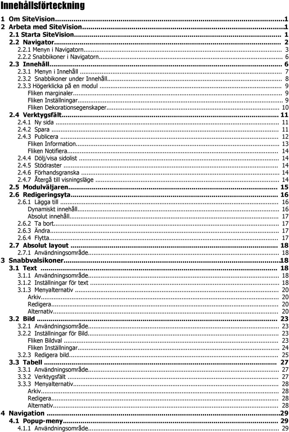 .. 11 2.4.2 Spara... 11 2.4.3 Publicera... 12 Fliken Information... 13 Fliken Notifiera... 14 2.4.4 Dölj/visa sidolist... 14 2.4.5 Stödraster... 14 2.4.6 Förhandsgranska... 14 2.4.7 Återgå till visningsläge.