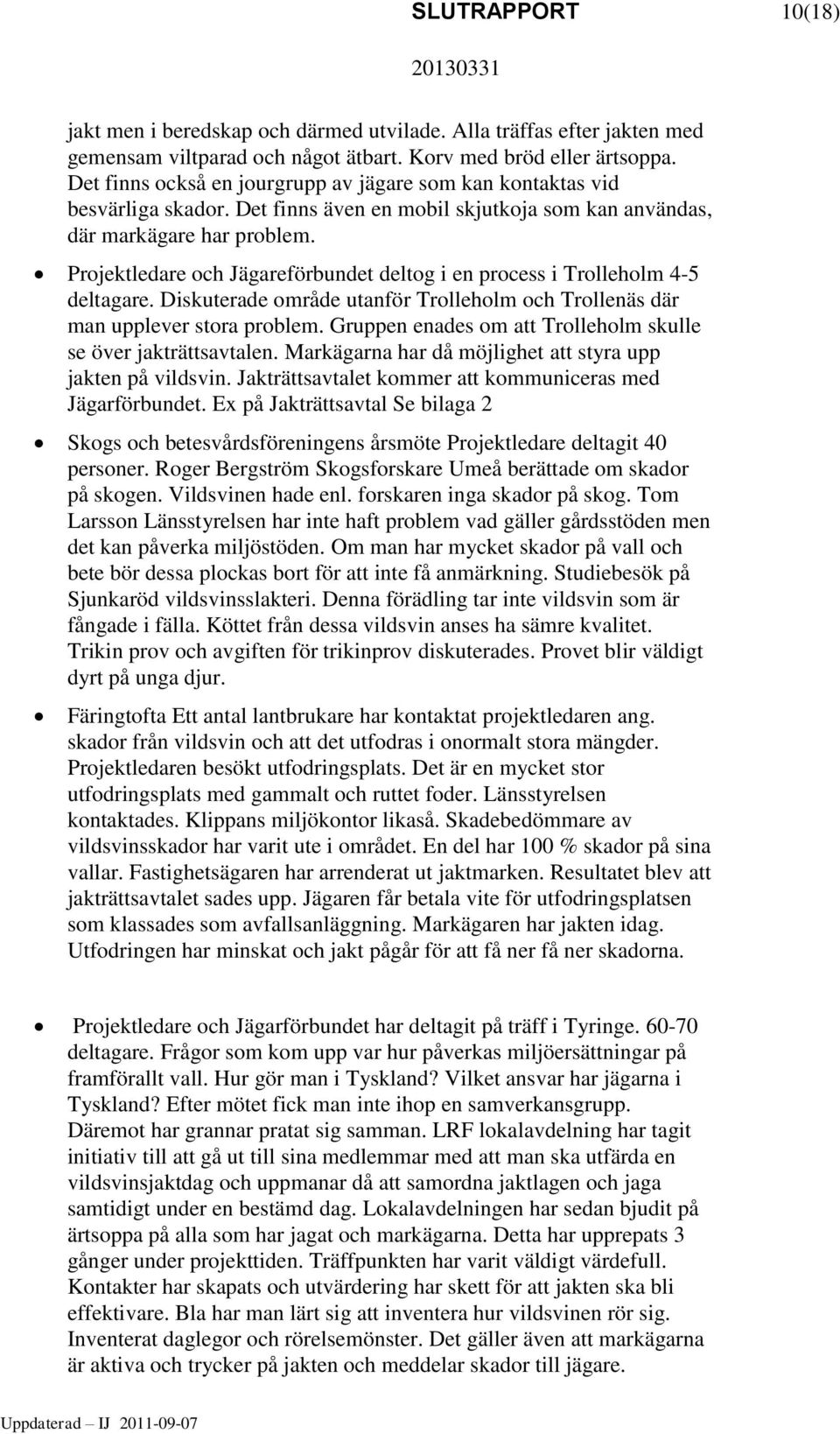 Projektledare och Jägareförbundet deltog i en process i Trolleholm 4-5 deltagare. Diskuterade område utanför Trolleholm och Trollenäs där man upplever stora problem.