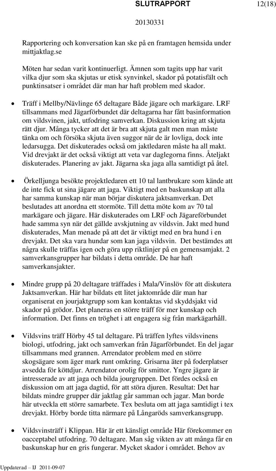 Träff i Mellby/Nävlinge 65 deltagare Både jägare och markägare. LRF tillsammans med Jägarförbundet där deltagarna har fått basinformation om vildsvinen, jakt, utfodring samverkan.