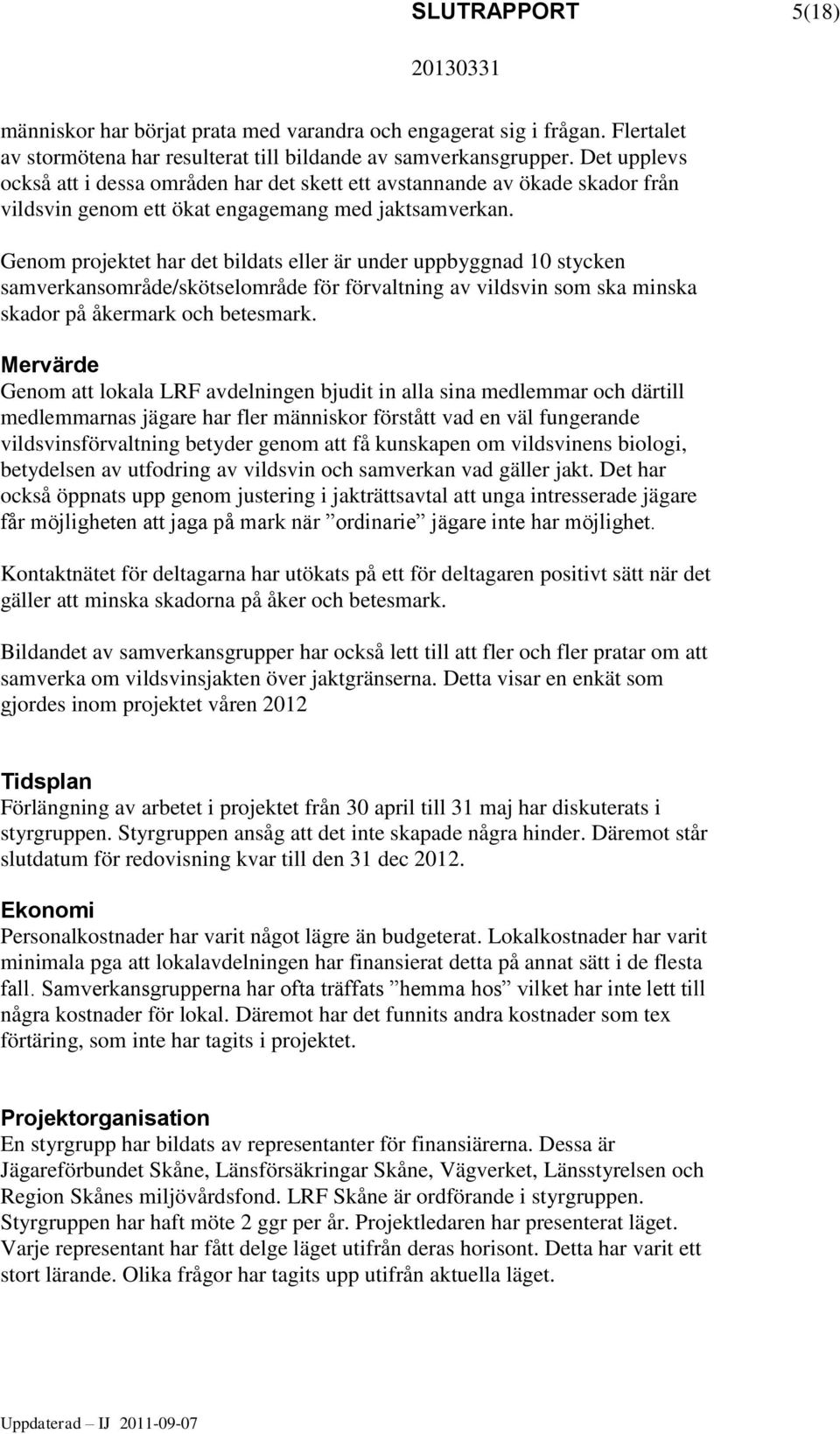 Genom projektet har det bildats eller är under uppbyggnad 10 stycken samverkansområde/skötselområde för förvaltning av vildsvin som ska minska skador på åkermark och betesmark.