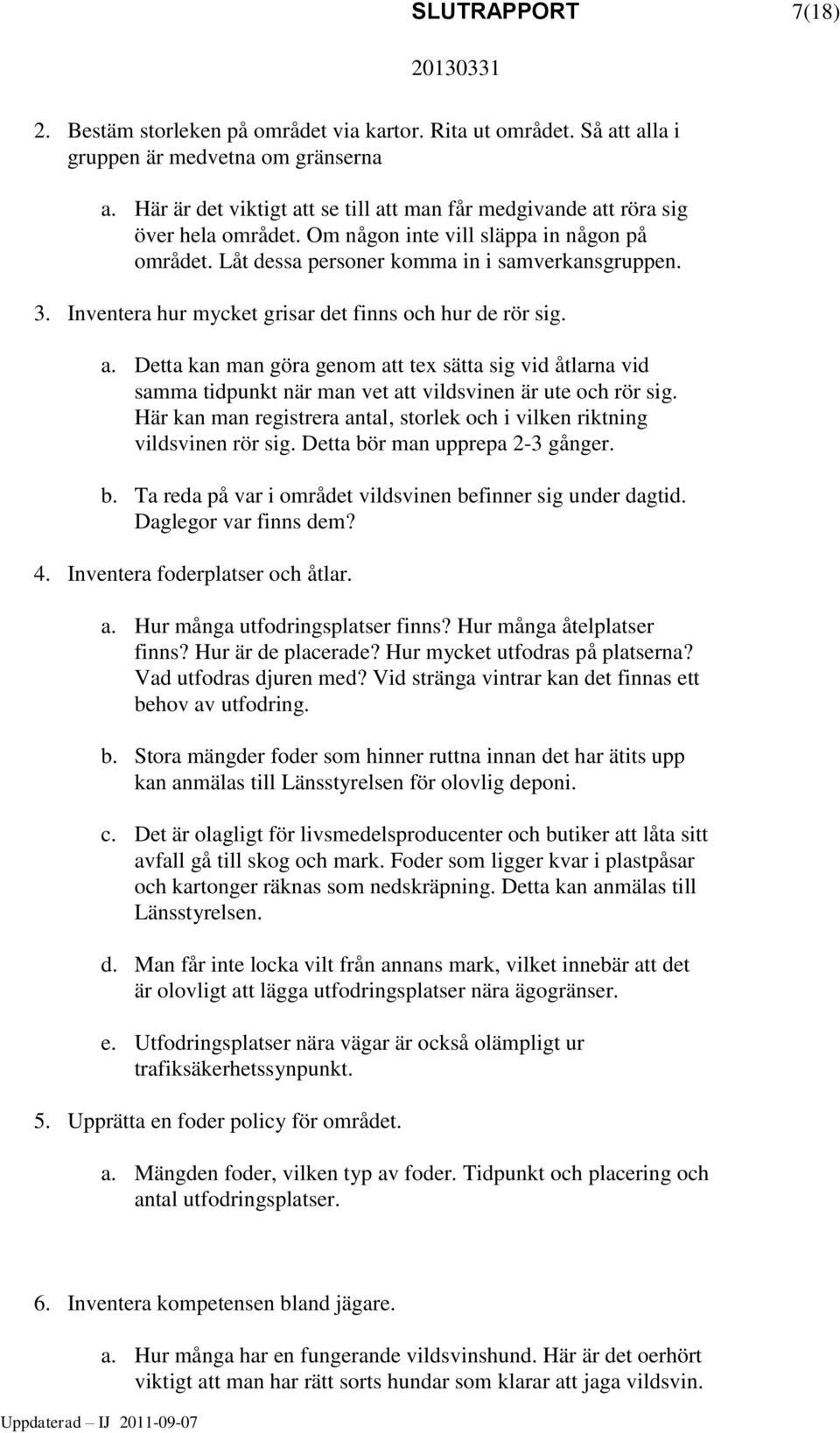 Inventera hur mycket grisar det finns och hur de rör sig. a. Detta kan man göra genom att tex sätta sig vid åtlarna vid samma tidpunkt när man vet att vildsvinen är ute och rör sig.