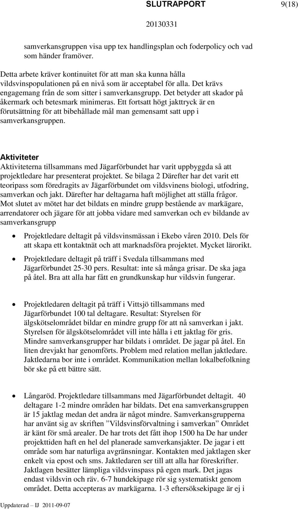 Det betyder att skador på åkermark och betesmark minimeras. Ett fortsatt högt jakttryck är en förutsättning för att bibehållade mål man gemensamt satt upp i samverkansgruppen.