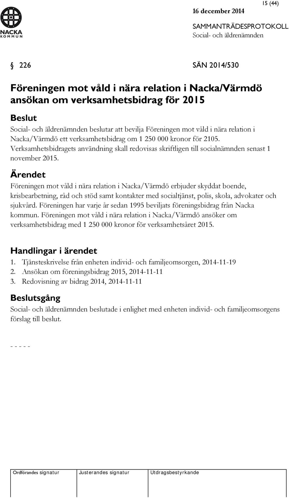 Ärendet Föreningen mot våld i nära relation i Nacka/Värmdö erbjuder skyddat boende, krisbearbetning, råd och stöd samt kontakter med socialtjänst, polis, skola, advokater och sjukvård.